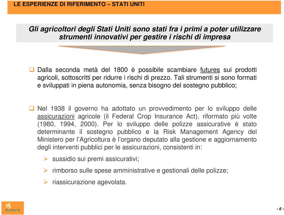 Tali strumenti si sono formati e sviluppati in piena autonomia, senza bisogno del sostegno pubblico; Nel 1938 il governo ha adottato un provvedimento per lo sviluppo delle assicurazioni agricole (il