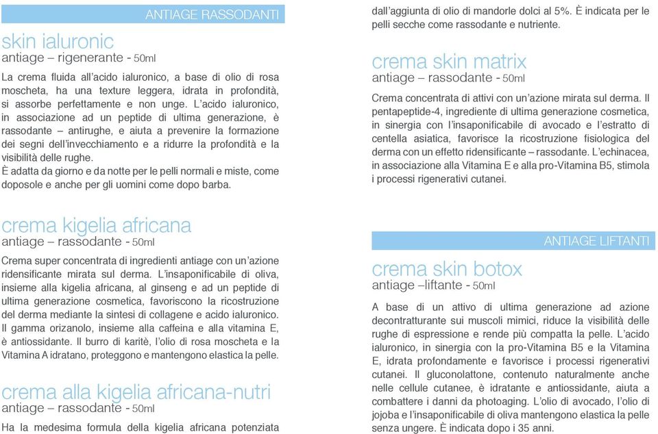 L acido ialuronico, in associazione ad un peptide di ultima generazione, è rassodante antirughe, e aiuta a prevenire la formazione dei segni dell invecchiamento e a ridurre la profondità e la