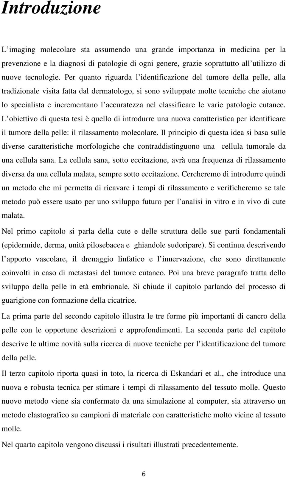 nel classificare le varie patologie cutanee. L obiettivo di questa tesi è quello di introdurre una nuova caratteristica per identificare il tumore della pelle: il rilassamento molecolare.