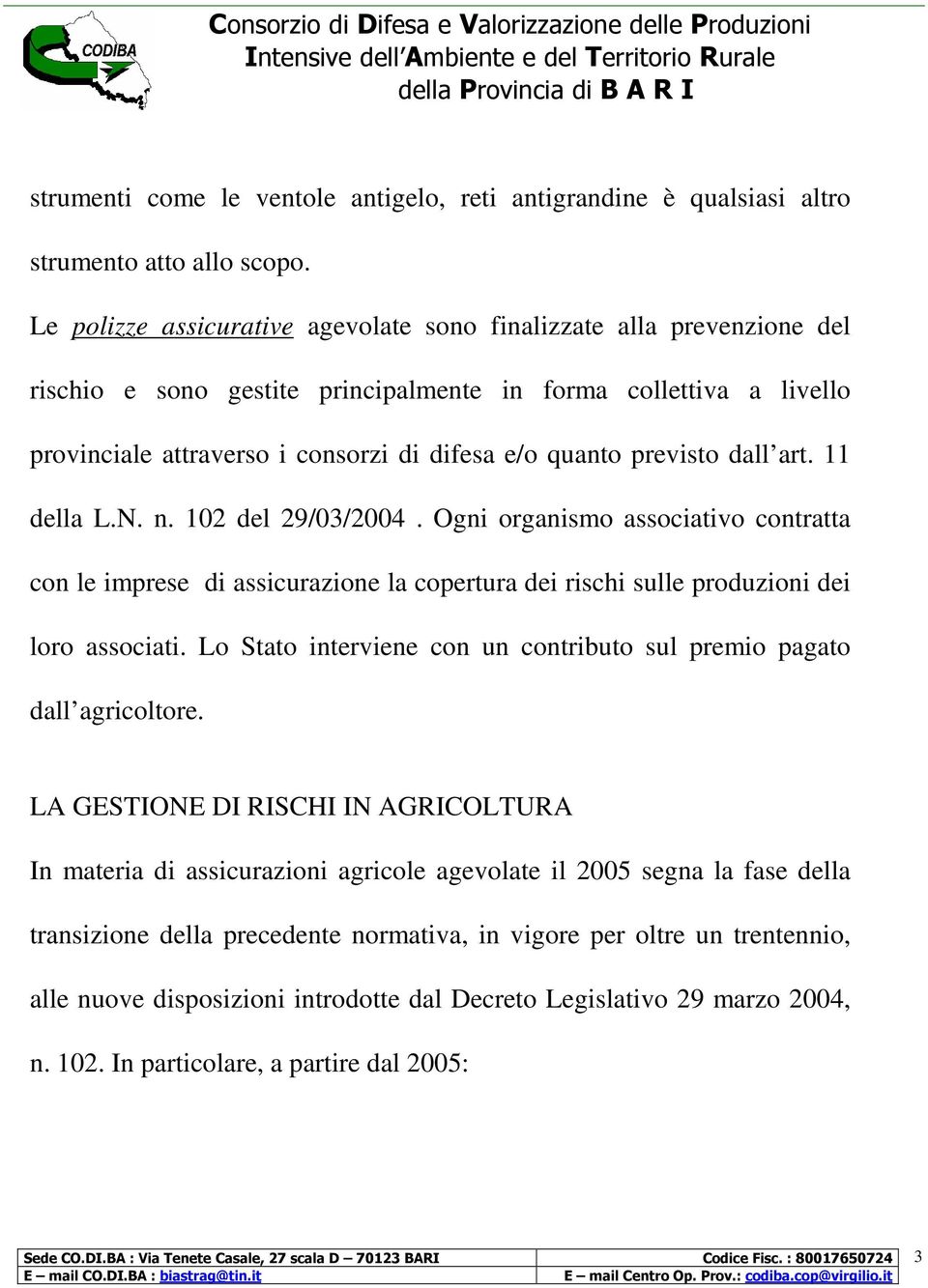 previsto dall art. 11 della L.N. n. 102 del 29/03/2004. Ogni organismo associativo contratta con le imprese di assicurazione la copertura dei rischi sulle produzioni dei loro associati.