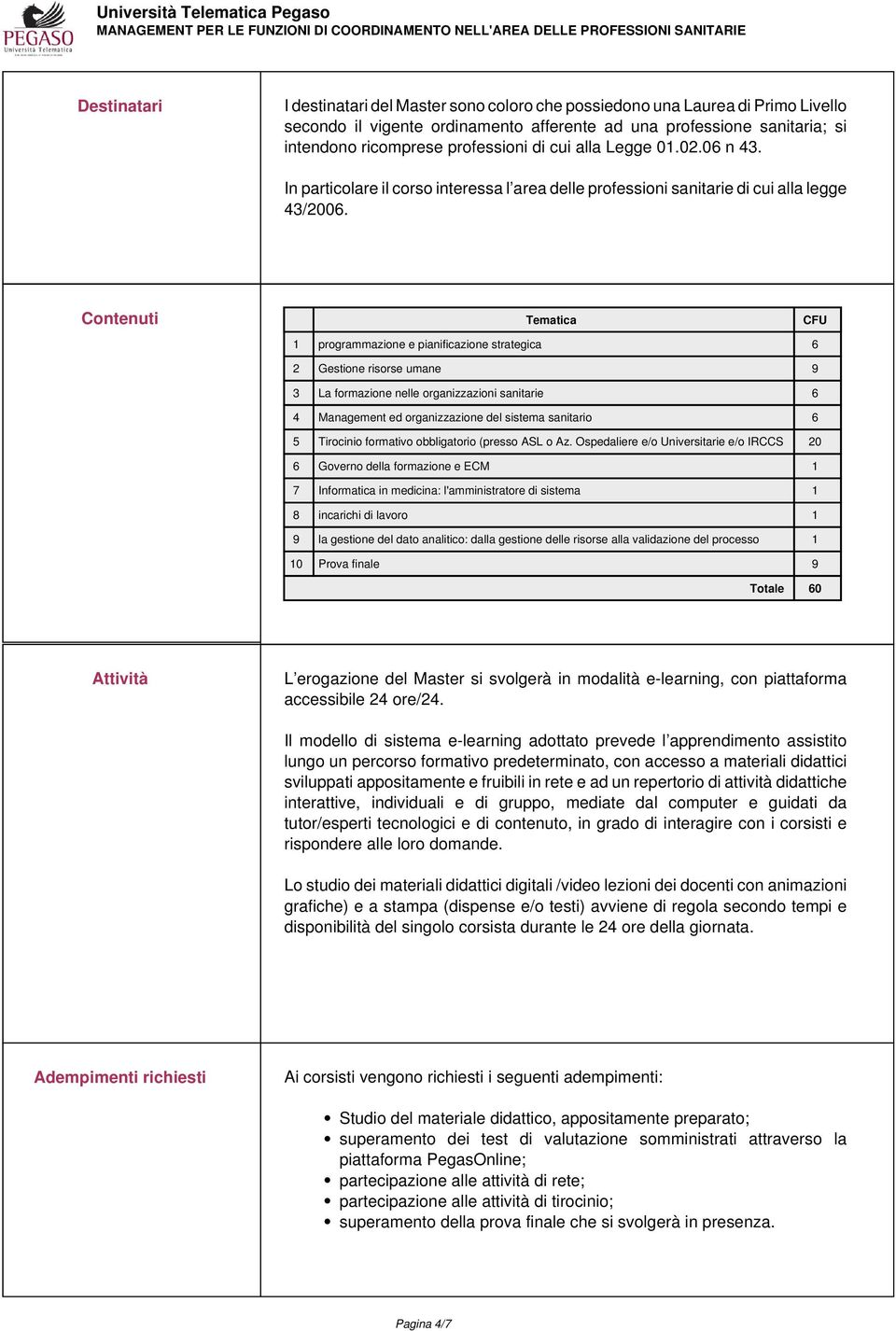 Contenuti Tematica CFU 1 programmazione e pianificazione strategica 6 2 Gestione risorse umane 9 3 La formazione nelle organizzazioni sanitarie 6 4 Management ed organizzazione del sistema sanitario