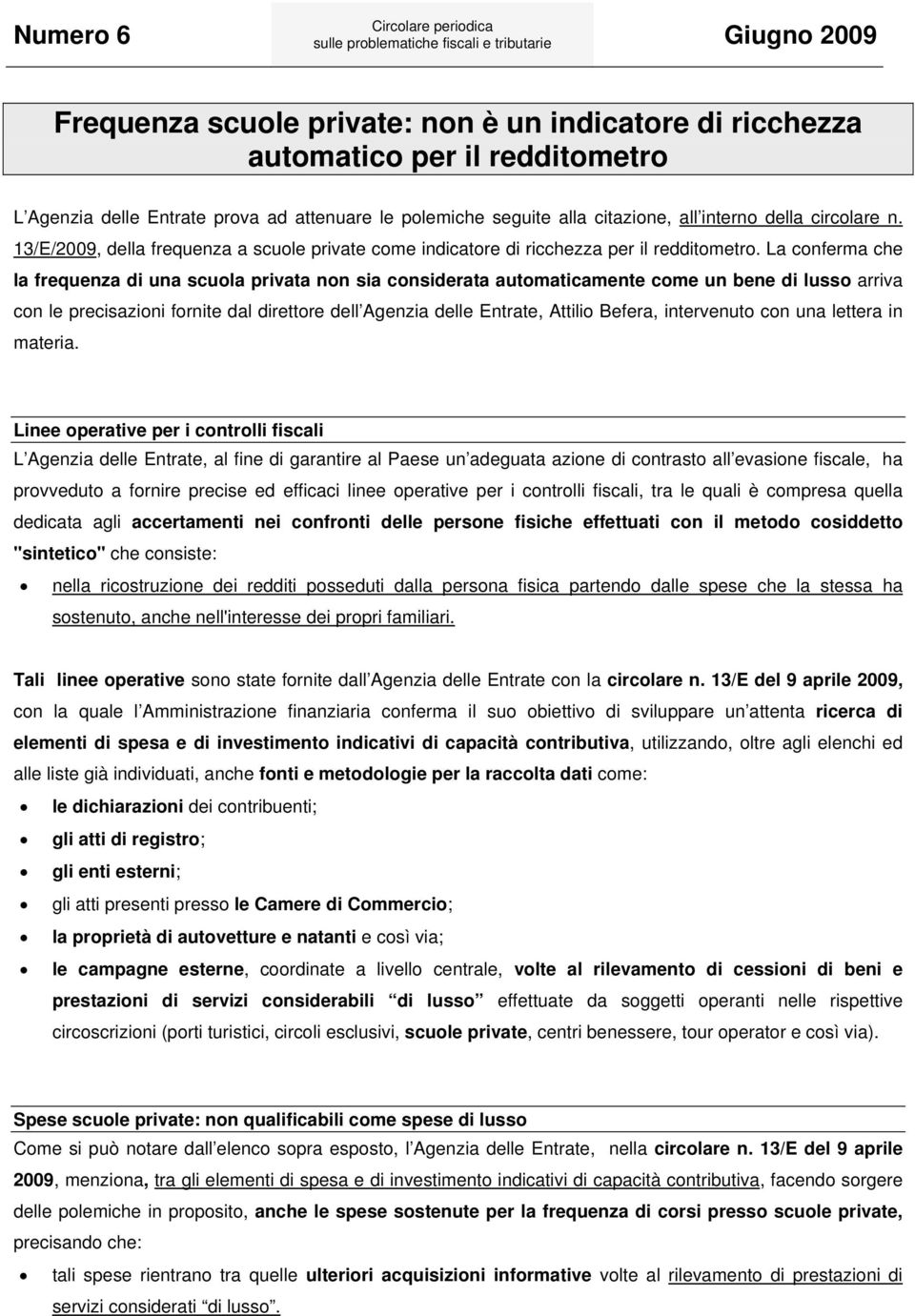 La conferma che la frequenza di una scuola privata non sia considerata automaticamente come un bene di lusso arriva con le precisazioni fornite dal direttore dell Agenzia delle Entrate, Attilio