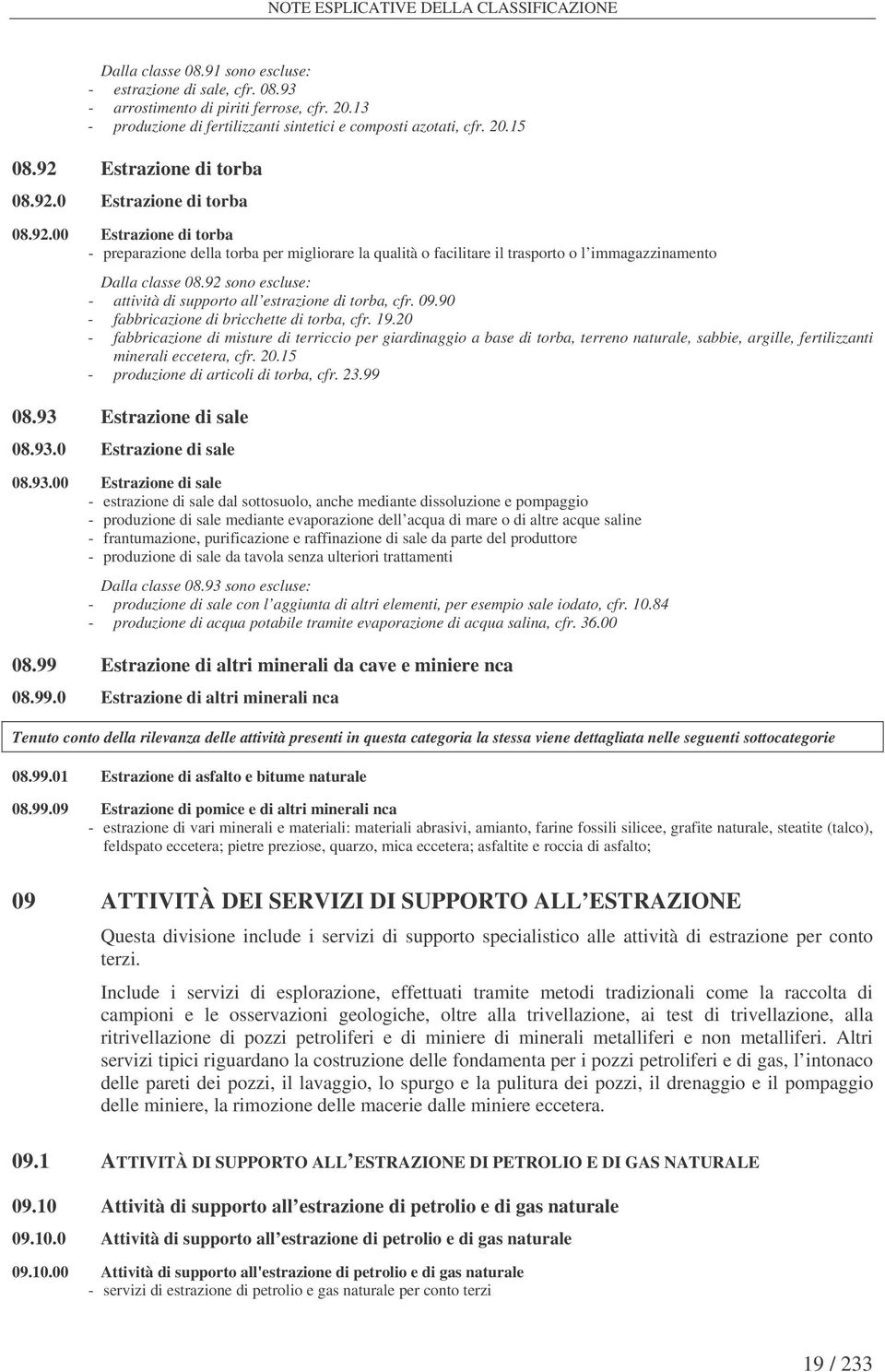 Estrazione di torba 08.92.0 Estrazione di torba 08.92.00 Estrazione di torba - preparazione della torba per migliorare la qualità o facilitare il trasporto o l immagazzinamento Dalla classe 08.