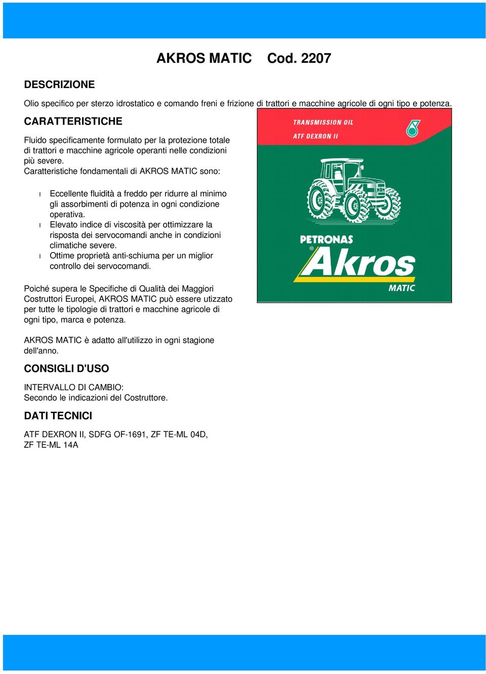 Caratteristiche fondamentali di AKROS MATIC sono: Eccellente fluidità a freddo per ridurre al minimo gli assorbimenti di potenza in ogni condizione operativa.