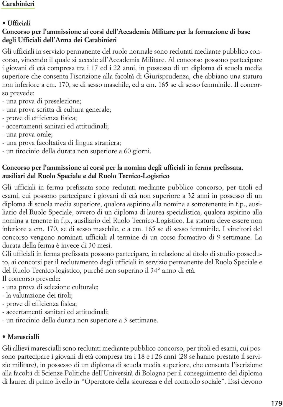 Al concorso possono partecipare i giovani di età compresa tra i 17 ed i 22 anni, in possesso di un diploma di scuola media superiore che consenta l iscrizione alla facoltà di Giurisprudenza, che