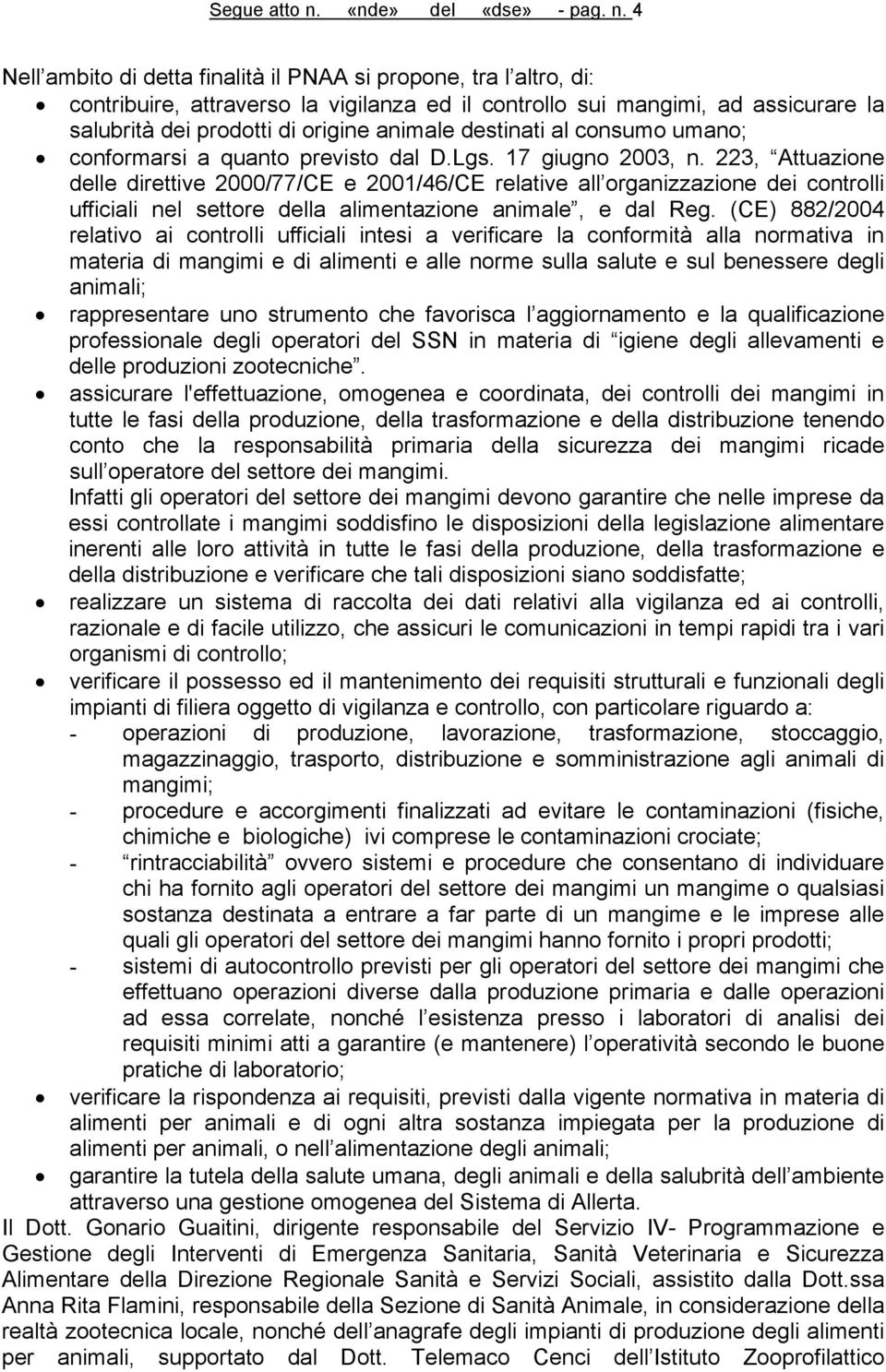 4 Nell ambito di detta finalità il PNAA si propone, tra l altro, di: contribuire, attraverso la vigilanza ed il controllo sui mangimi, ad assicurare la salubrità dei prodotti di origine animale