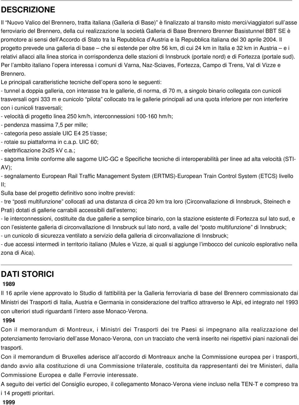 Il progetto prevede una galleria di base che si estende per oltre 56 km, di cui 24 km in Italia e 32 km in Austria e i relativi allacci alla linea storica in corrispondenza delle stazioni di