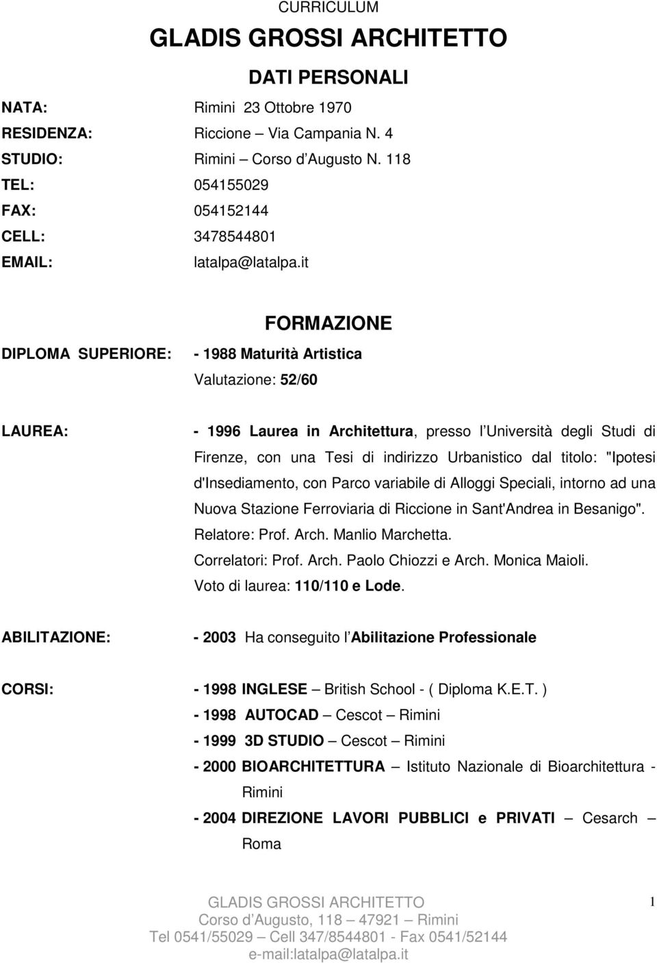 it FORMAZIONE DIPLOMA SUPERIORE: - 1988 Maturità Artistica Valutazione: 52/60 LAUREA: - 1996 Laurea in Architettura, presso l Università degli Studi di Firenze, con una Tesi di indirizzo Urbanistico