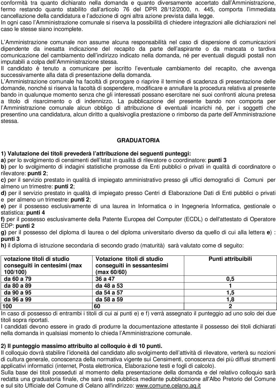 In ogni caso l Amministrazione comunale si riserva la possibilità di chiedere integrazioni alle dichiarazioni nel caso le stesse siano incomplete.