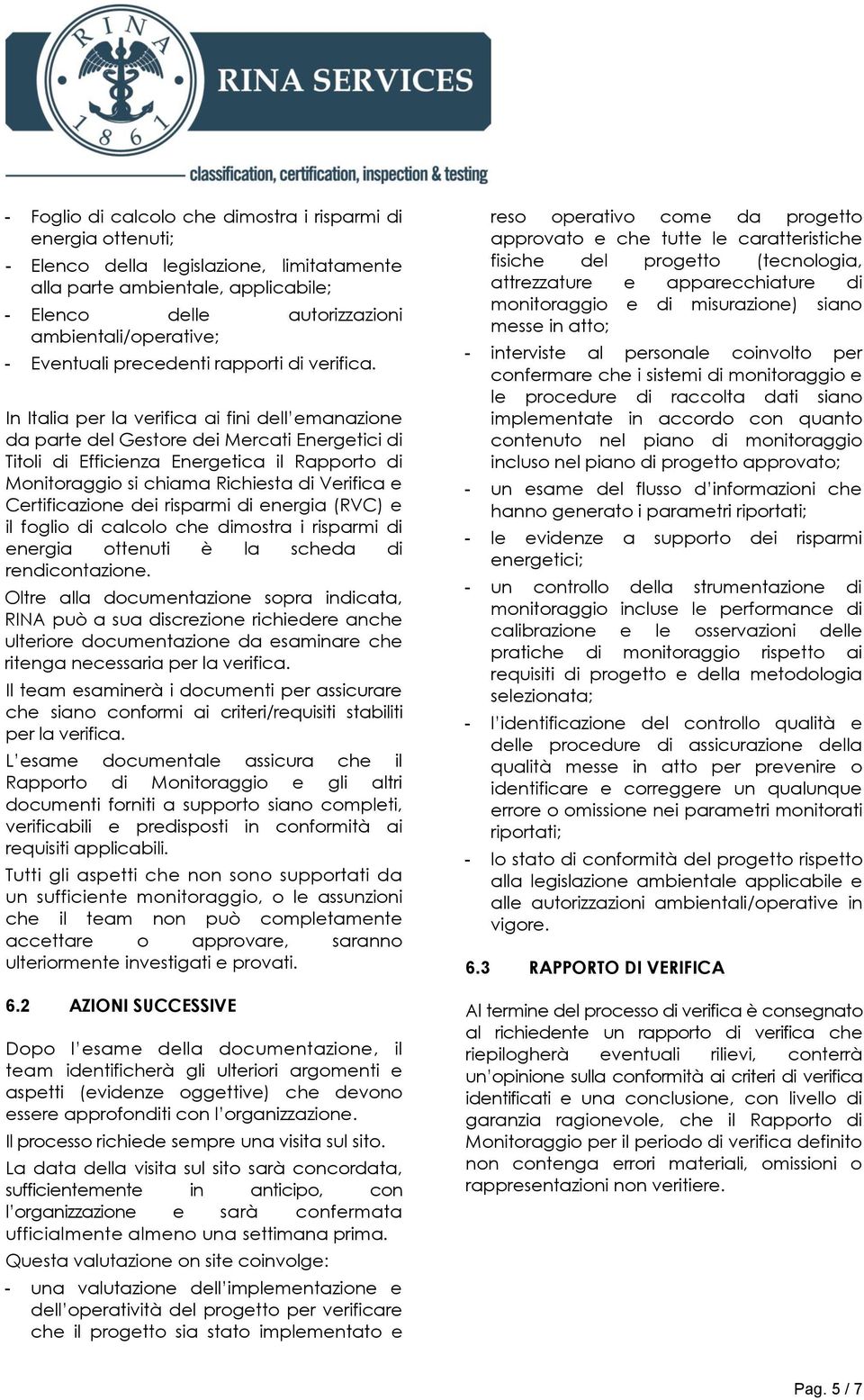 In Italia per la verifica ai fini dell emanazione da parte del Gestore dei Mercati Energetici di Titoli di Efficienza Energetica il Rapporto di Monitoraggio si chiama Richiesta di Verifica e