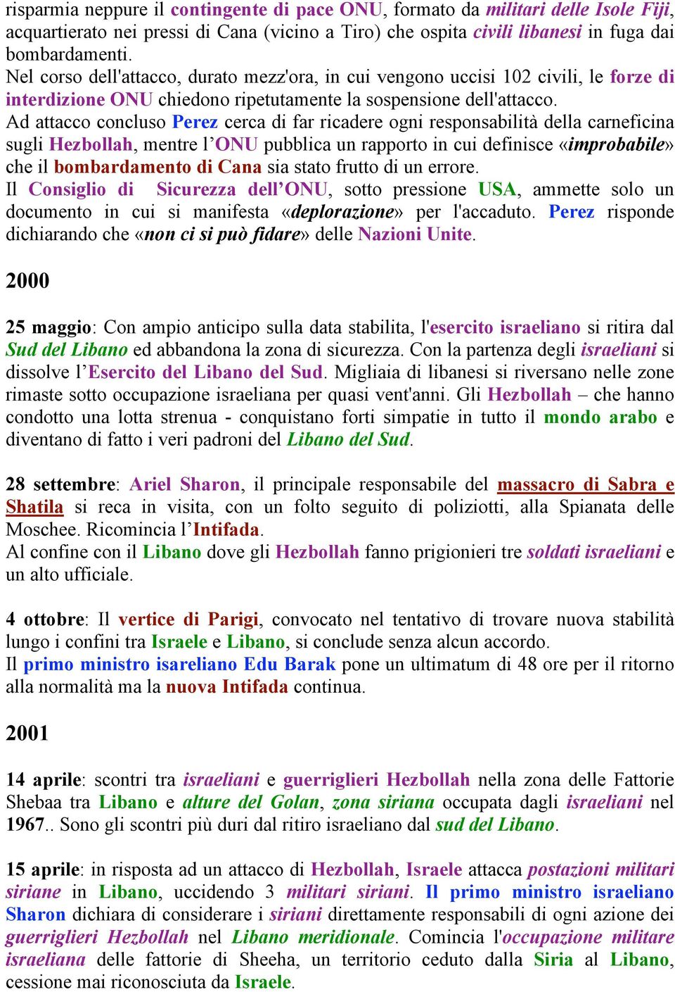 Ad attacco concluso Perez cerca di far ricadere ogni responsabilità della carneficina sugli Hezbollah, mentre l ONU pubblica un rapporto in cui definisce «improbabile» che il bombardamento di Cana