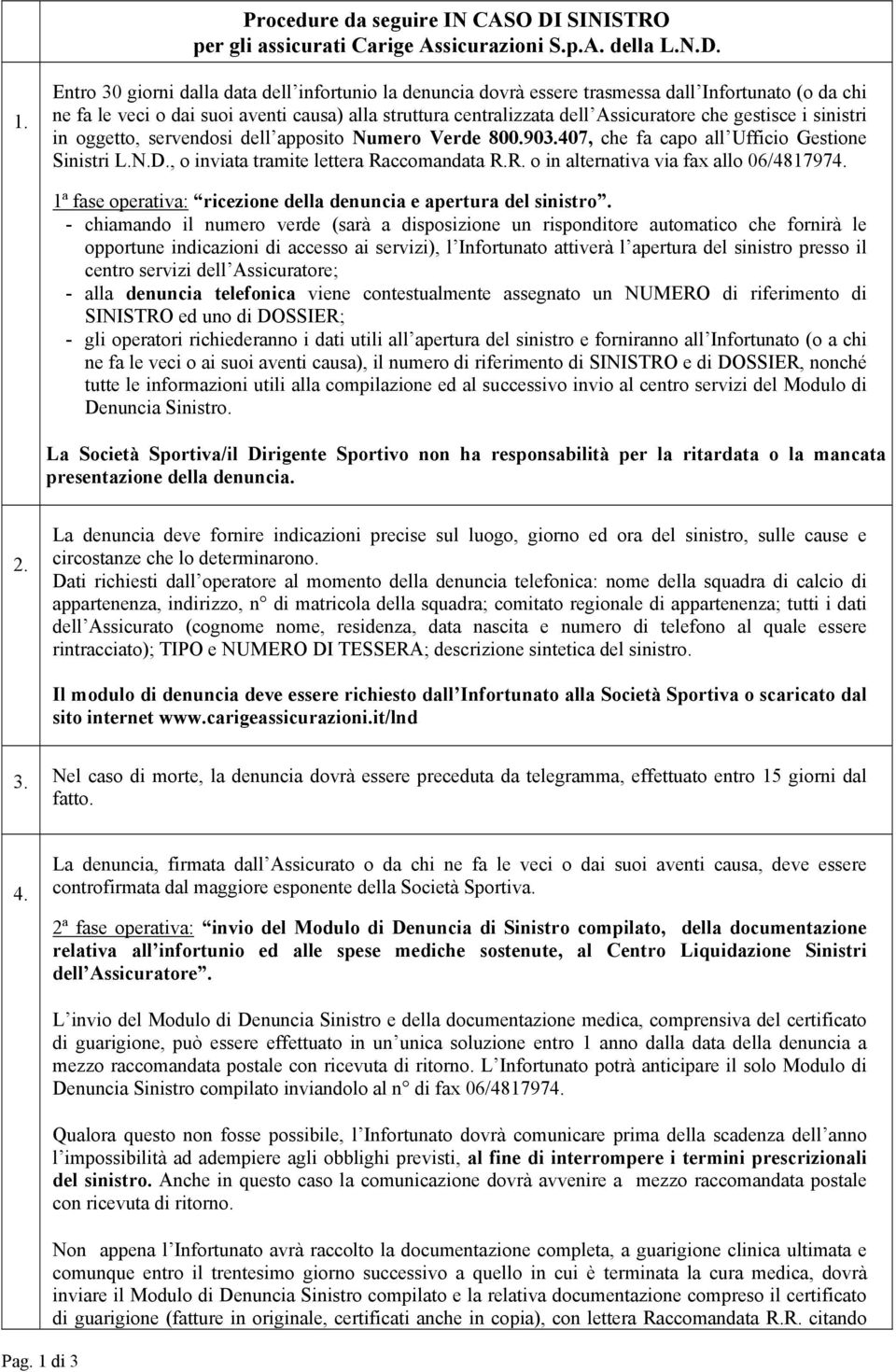 gestisce i sinistri in oggetto, servendosi dell apposito Numero Verde 800.903.407, che fa capo all Ufficio Gestione Sinistri L.N.D., o inviata tramite lettera Ra