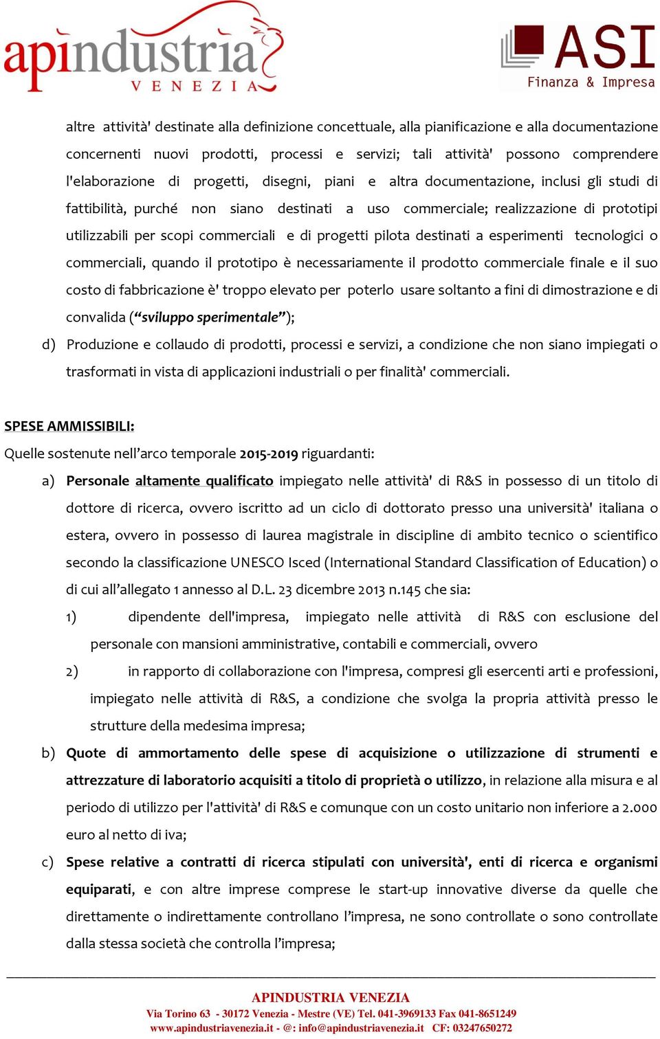 progetti pilota destinati a esperimenti tecnologici o commerciali, quando il prototipo è necessariamente il prodotto commerciale finale e il suo costo di fabbricazione è' troppo elevato per poterlo