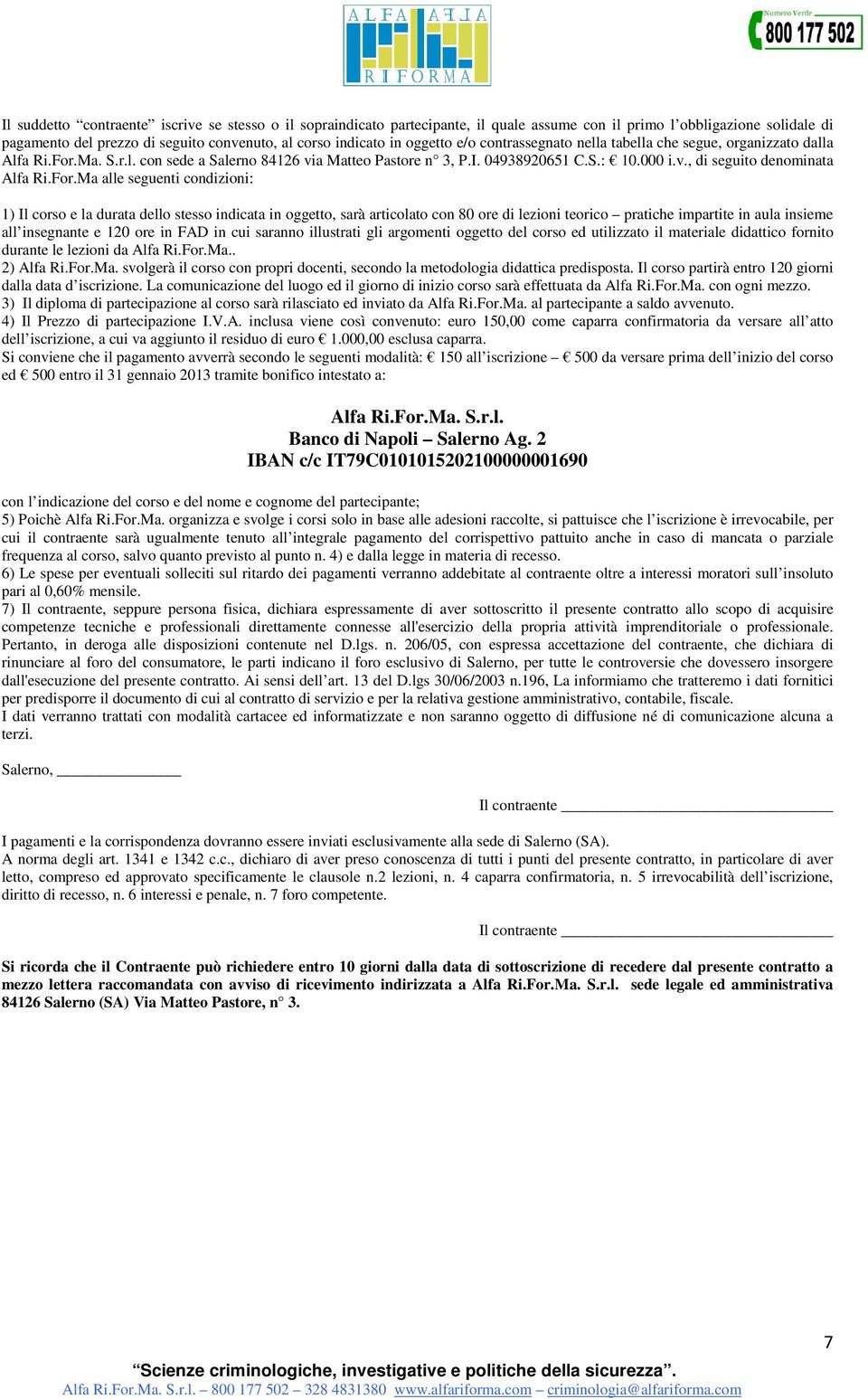 For.Ma alle seguenti condizioni: 1) Il corso e la durata dello stesso indicata in oggetto, sarà articolato con 80 ore di lezioni teorico pratiche impartite in aula insieme all insegnante e 120 ore in