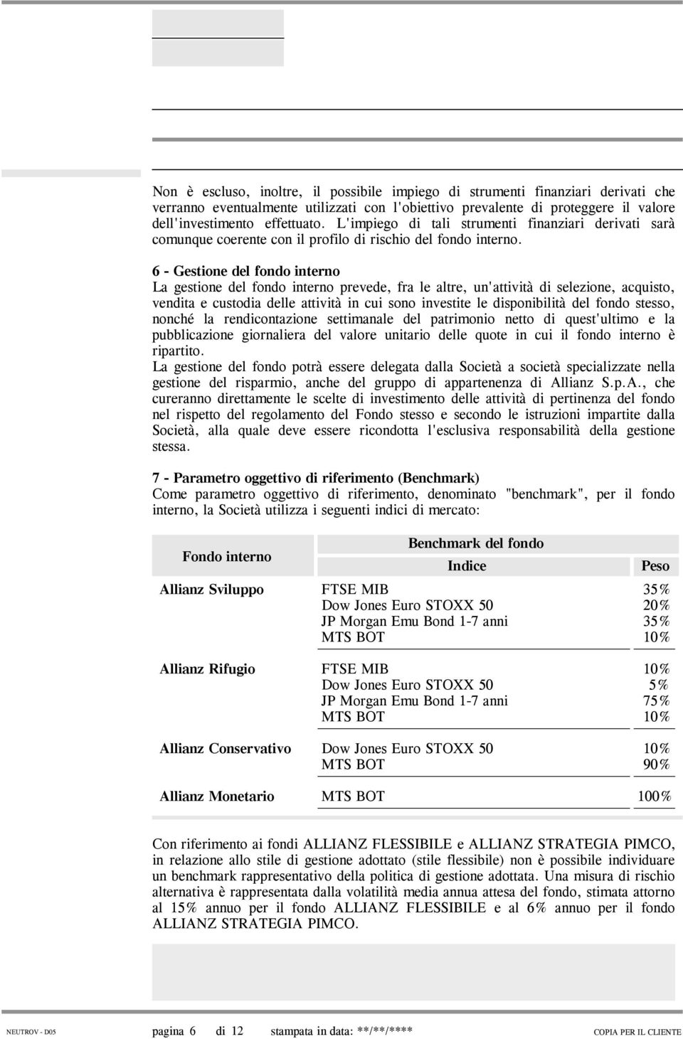 6 - Gestione del fondo interno La gestione del fondo interno prevede, fra le altre, un'attività di selezione, acquisto, vendita e custodia delle attività in cui sono investite le disponibilità del