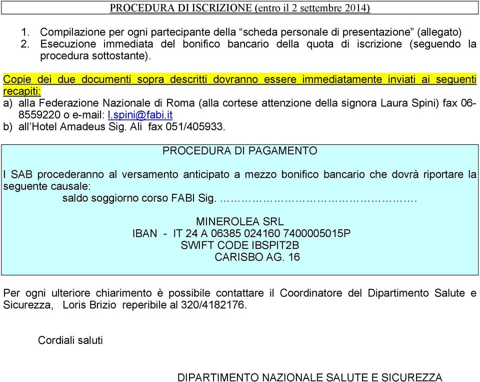 Copie dei due documenti sopra descritti dovranno essere immediatamente inviati ai seguenti recapiti: a) alla Federazione Nazionale di Roma (alla cortese attenzione della signora Laura Spini) fax