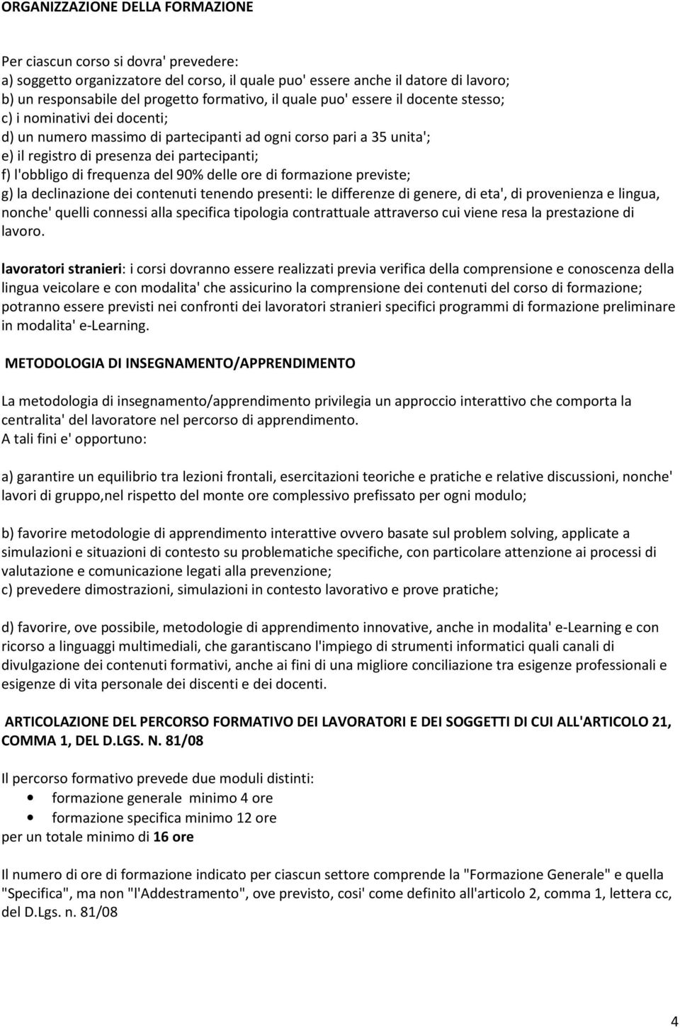 frequenza del 90% delle ore di formazione previste; g) la declinazione dei contenuti tenendo presenti: le differenze di genere, di eta', di provenienza e lingua, nonche' quelli connessi alla