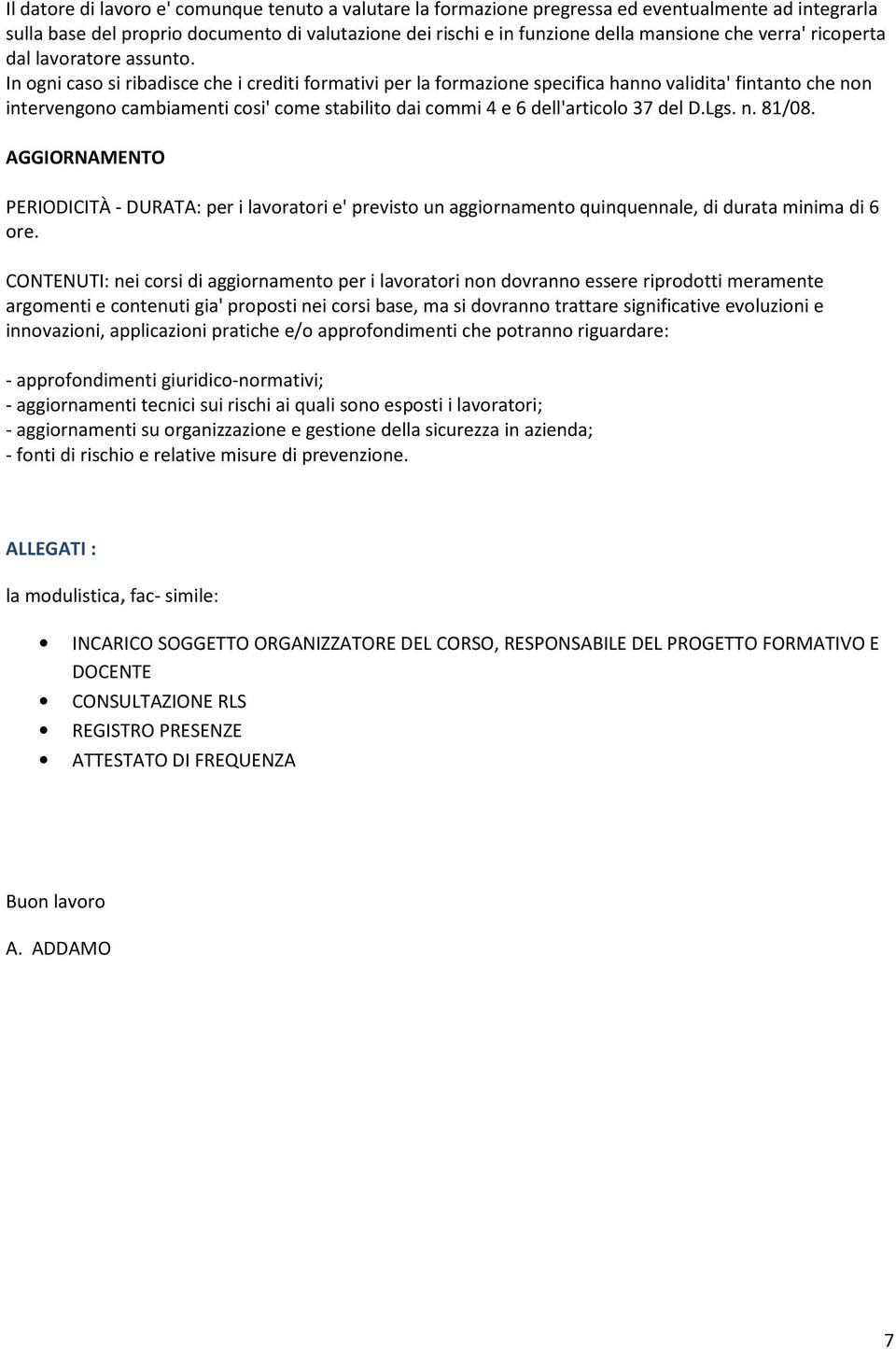 In ogni caso si ribadisce che i crediti formativi per la formazione specifica hanno validita' fintanto che non intervengono cambiamenti cosi' come stabilito dai commi 4 e 6 dell'articolo 37 del D.Lgs.