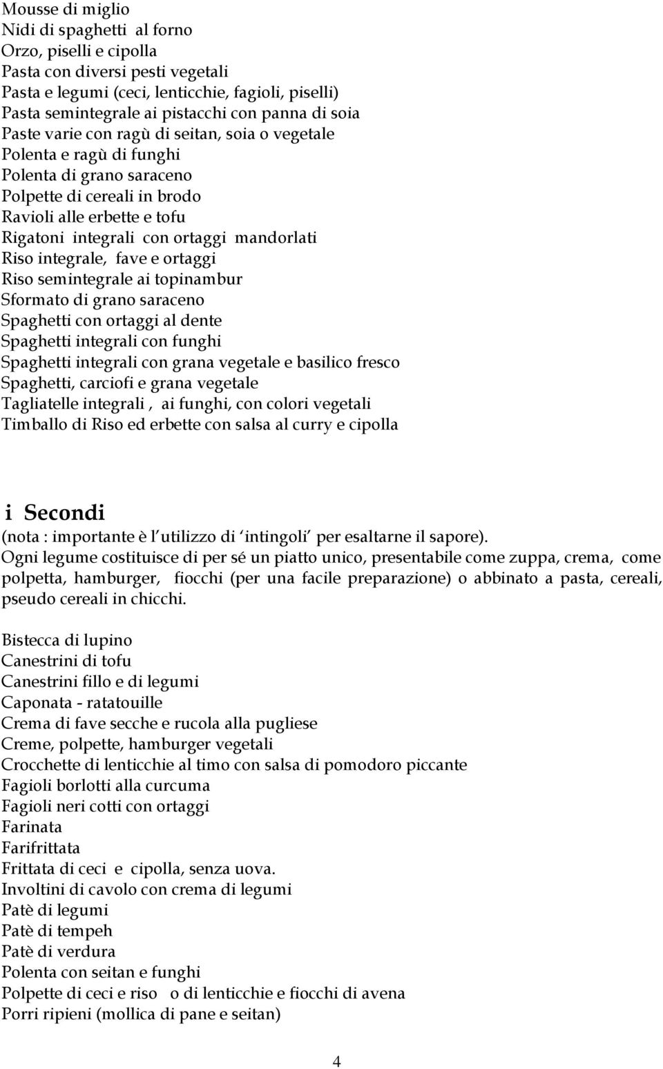 mandorlati Riso integrale, fave e ortaggi Riso semintegrale ai topinambur Sformato di grano saraceno Spaghetti con ortaggi al dente Spaghetti integrali con funghi Spaghetti integrali con grana