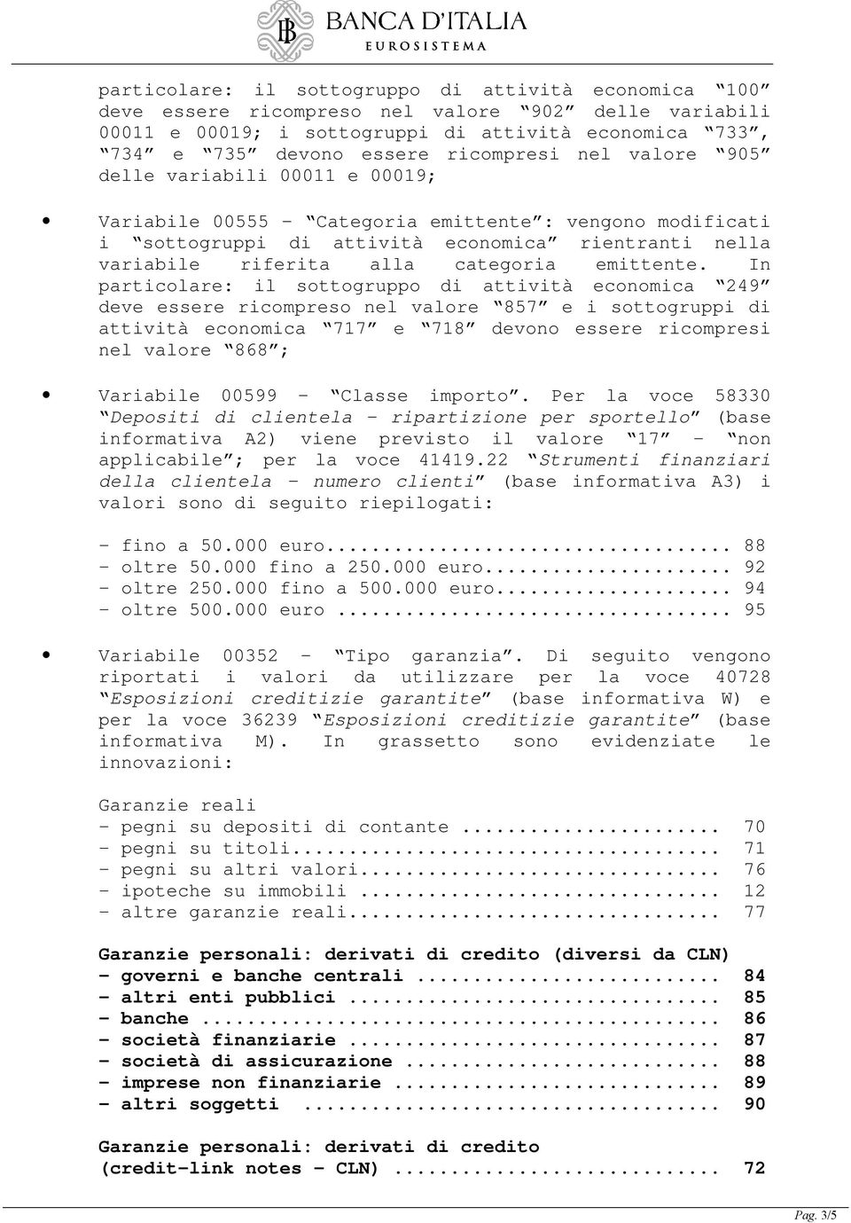 In particolare: il sottogruppo di attività economica 249 deve essere ricompreso nel valore 857 e i sottogruppi di attività economica 717 e 718 devono essere ricompresi nel valore 868 ; Variabile