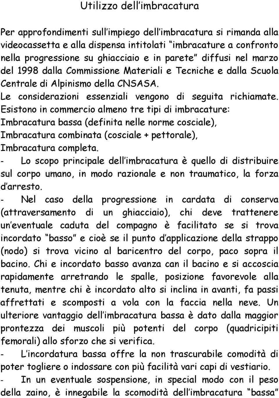 Esistono in commercio almeno tre tipi di imbracature: Imbracatura bassa (definita nelle norme cosciale), Imbracatura combinata (cosciale + pettorale), Imbracatura completa.