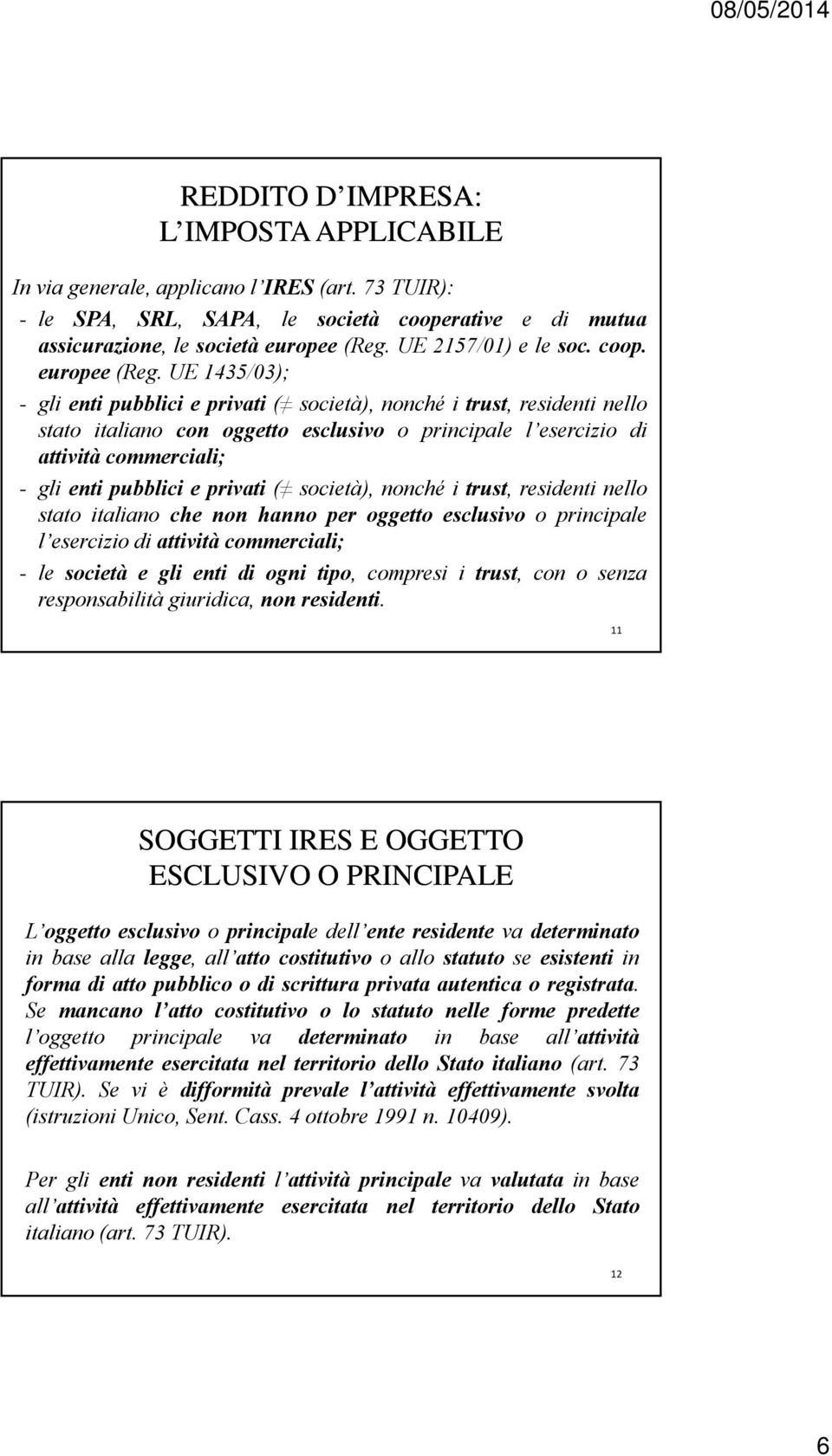 UE 1435/03); - gli enti pubblici e privati ( società), nonché i trust, residenti nello stato italiano con oggetto esclusivo o principale l esercizio di attività commerciali; - gli enti pubblici e