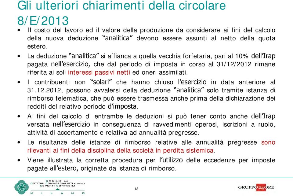 La deduzione analitica si affianca a quella vecchia forfetaria, pari al 10% dell Irap pagata nell esercizio, che dal periodo di imposta in corso al 31/12/2012 rimane riferita ai soli interessi