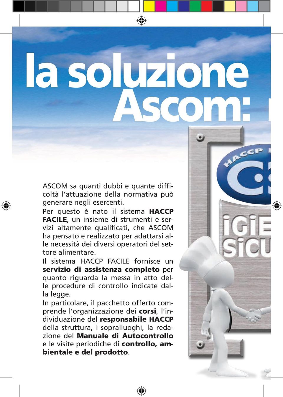 del settore alimentare. Il sistema HACCP FACILE fornisce un servizio di assistenza completo per quanto riguarda la messa in atto delle procedure di controllo indicate dalla legge.