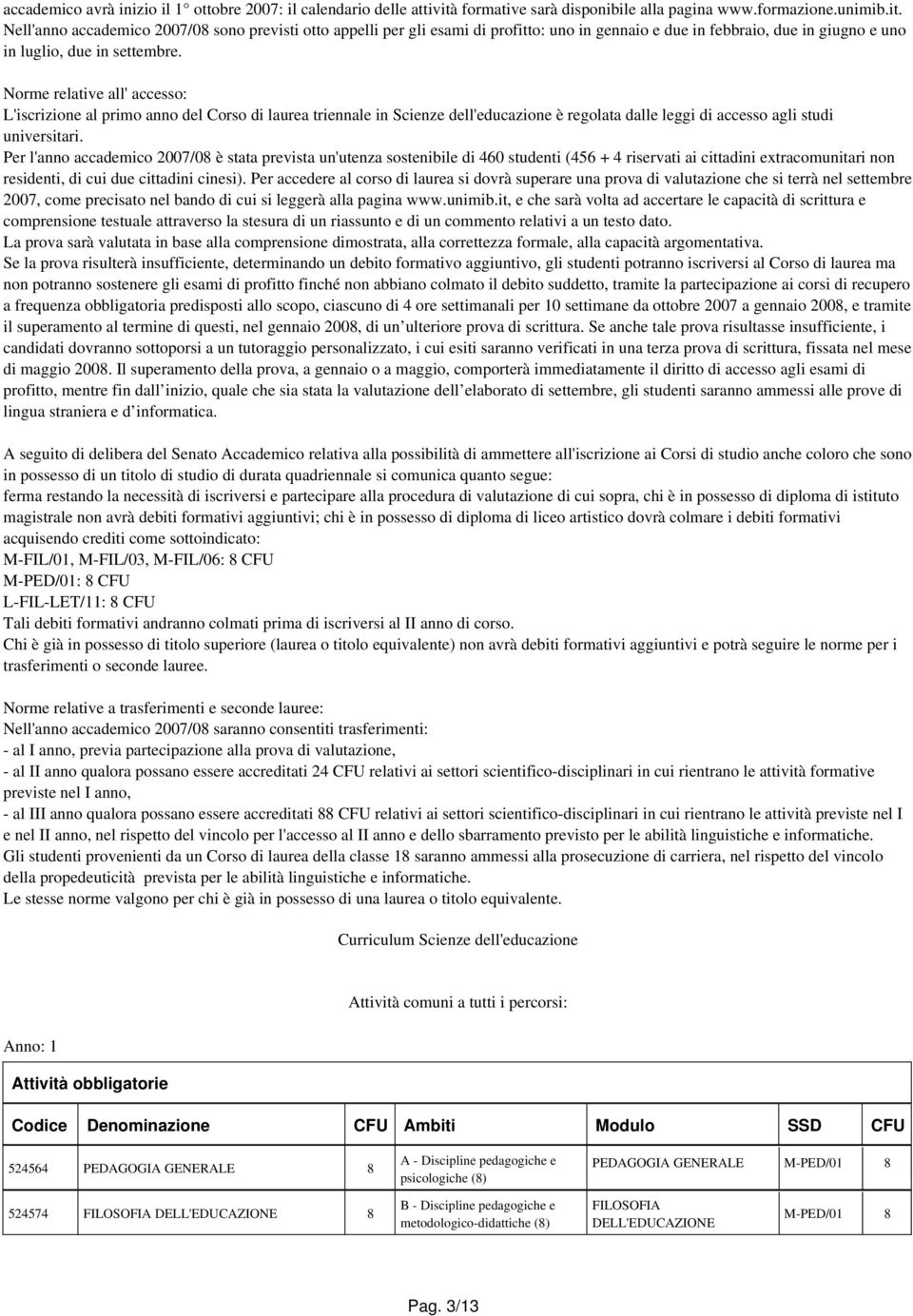 Nell'anno accademico 2007/0 sono previsti otto appelli per gli esami di profitto: uno in gennaio e due in febbraio, due in giugno e uno in luglio, due in settembre.