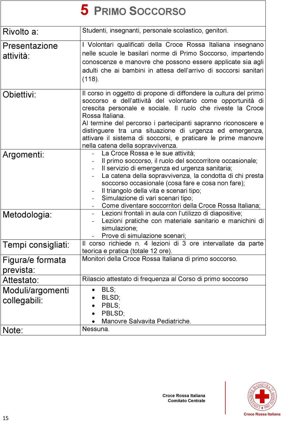 arrivo di soccorsi sanitari (118). Il corso in oggetto di propone di diffondere la cultura del primo soccorso e dell attività del volontario come opportunità di crescita personale e sociale.