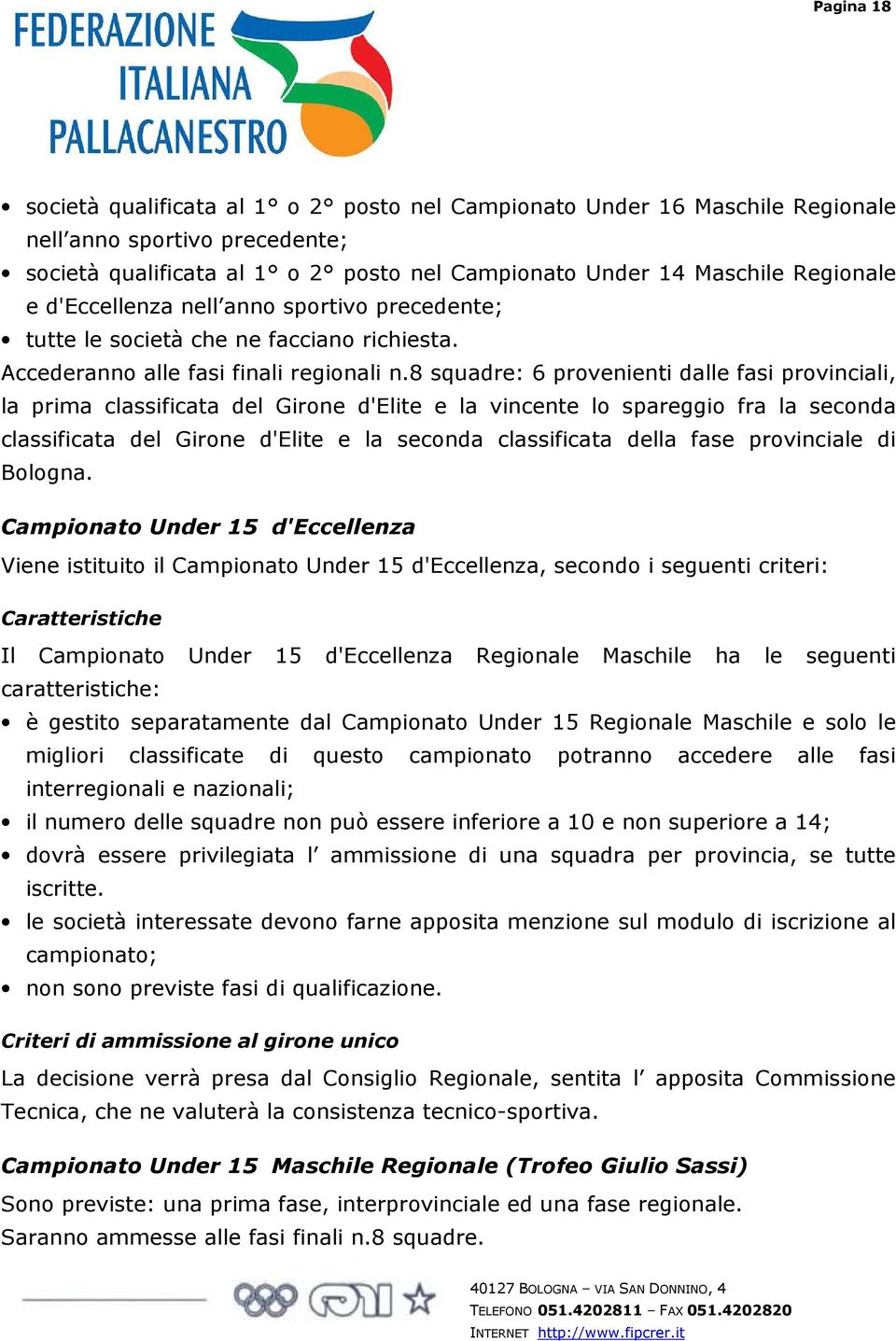 8 squadre: 6 provenienti dalle fasi provinciali, la prima classificata del Girone d'elite e la vincente lo spareggio fra la seconda classificata del Girone d'elite e la seconda classificata della