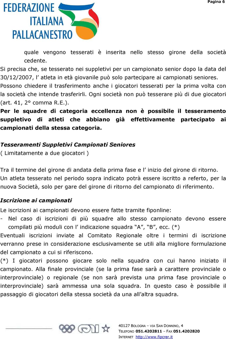 Possono chiedere il trasferimento anche i giocatori tesserati per la prima volta con la società che intende trasferirli. Ogni società non può tesserare più di due giocatori (art. 41, 2 comma R.E.).