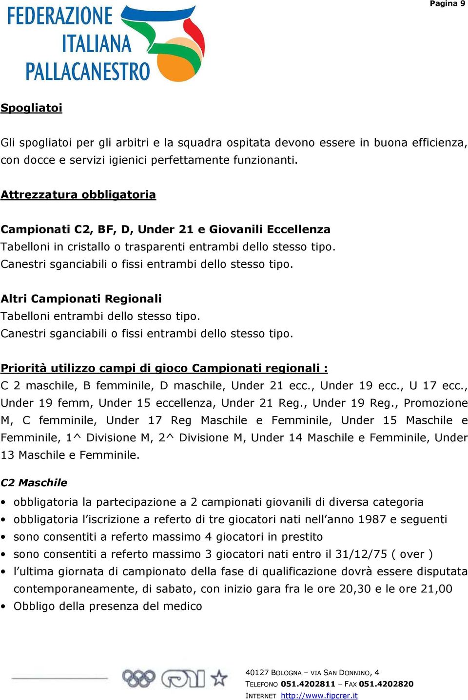 Canestri sganciabili o fissi entrambi dello stesso tipo. Altri Campionati Regionali Tabelloni entrambi dello stesso tipo. Canestri sganciabili o fissi entrambi dello stesso tipo.