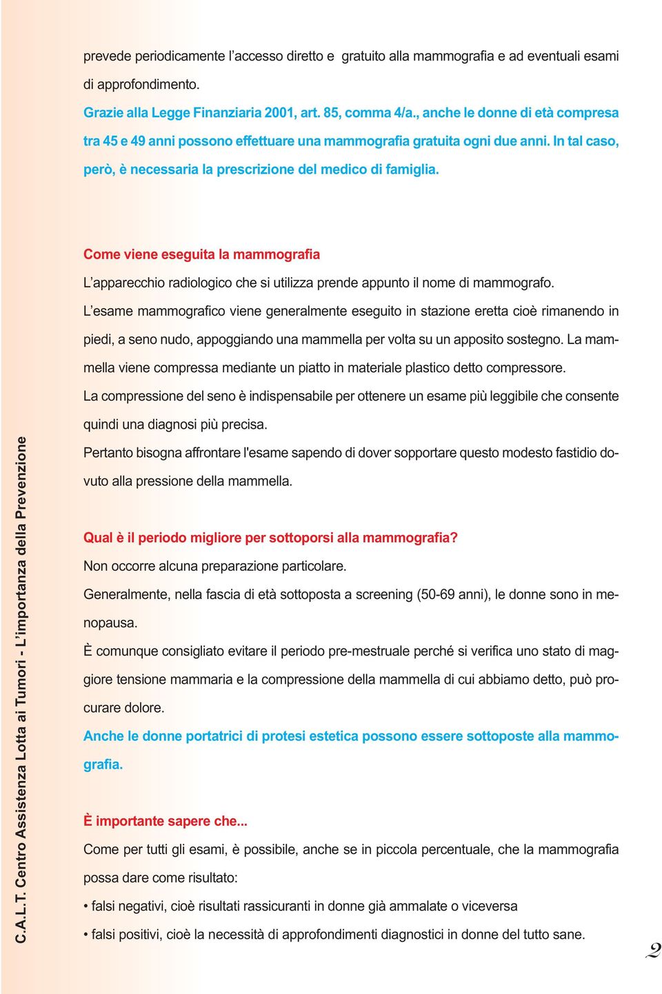 Come viene eseguita la mammografia L apparecchio radiologico che si utilizza prende appunto il nome di mammografo.