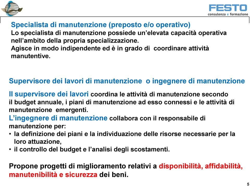 Supervisore dei lavori di manutenzione o ingegnere di manutenzione Il supervisore dei lavori coordina le attività di manutenzione secondo il budget annuale, i piani di manutenzione ad esso connessi e