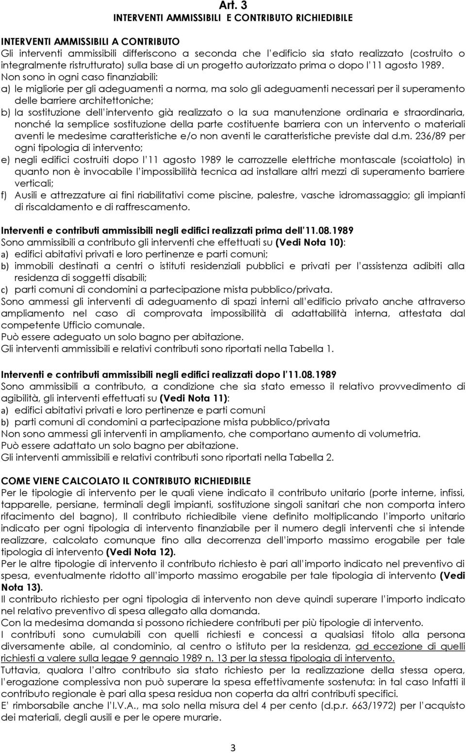 Non sono in ogni caso finanziabili: a) le migliorie per gli adeguamenti a norma, ma solo gli adeguamenti necessari per il superamento delle barriere architettoniche; b) la sostituzione dell