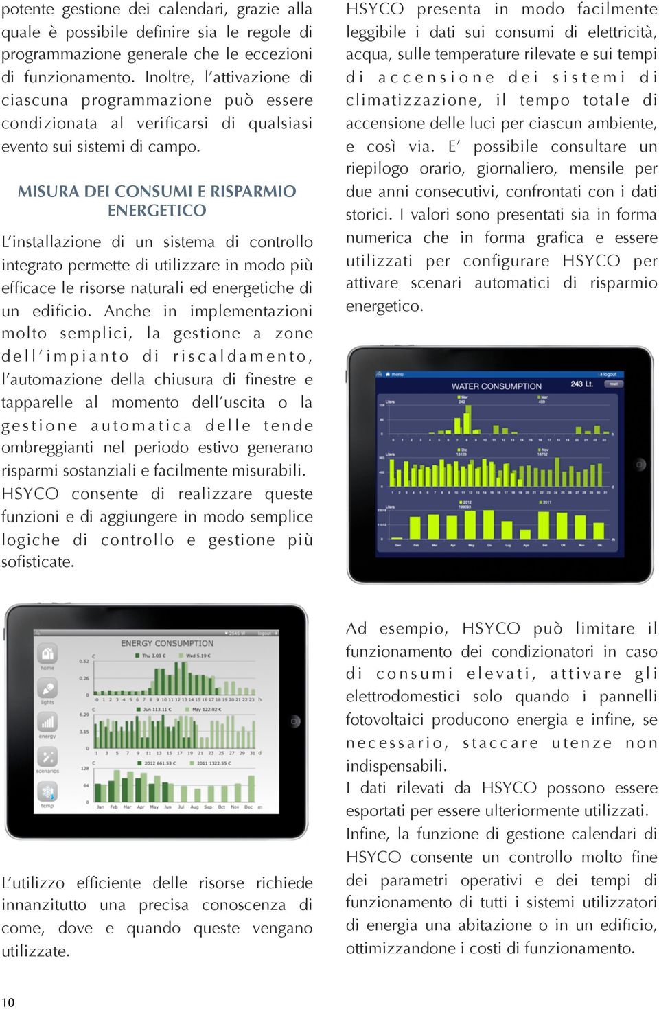 MISURA DEI CONSUMI E RISPARMIO ENERGETICO L installazione di un sistema di controllo integrato permette di utilizzare in modo più efficace le risorse naturali ed energetiche di un edificio.