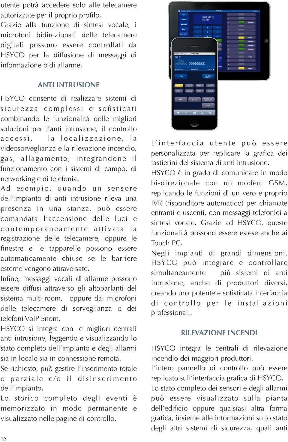 ANTI INTRUSIONE HSYCO consente di realizzare sistemi di s i c u r e z z a c o m p l e s s i e s o fi s t i c a t i combinando le funzionalità delle migliori soluzioni per l anti intrusione, il