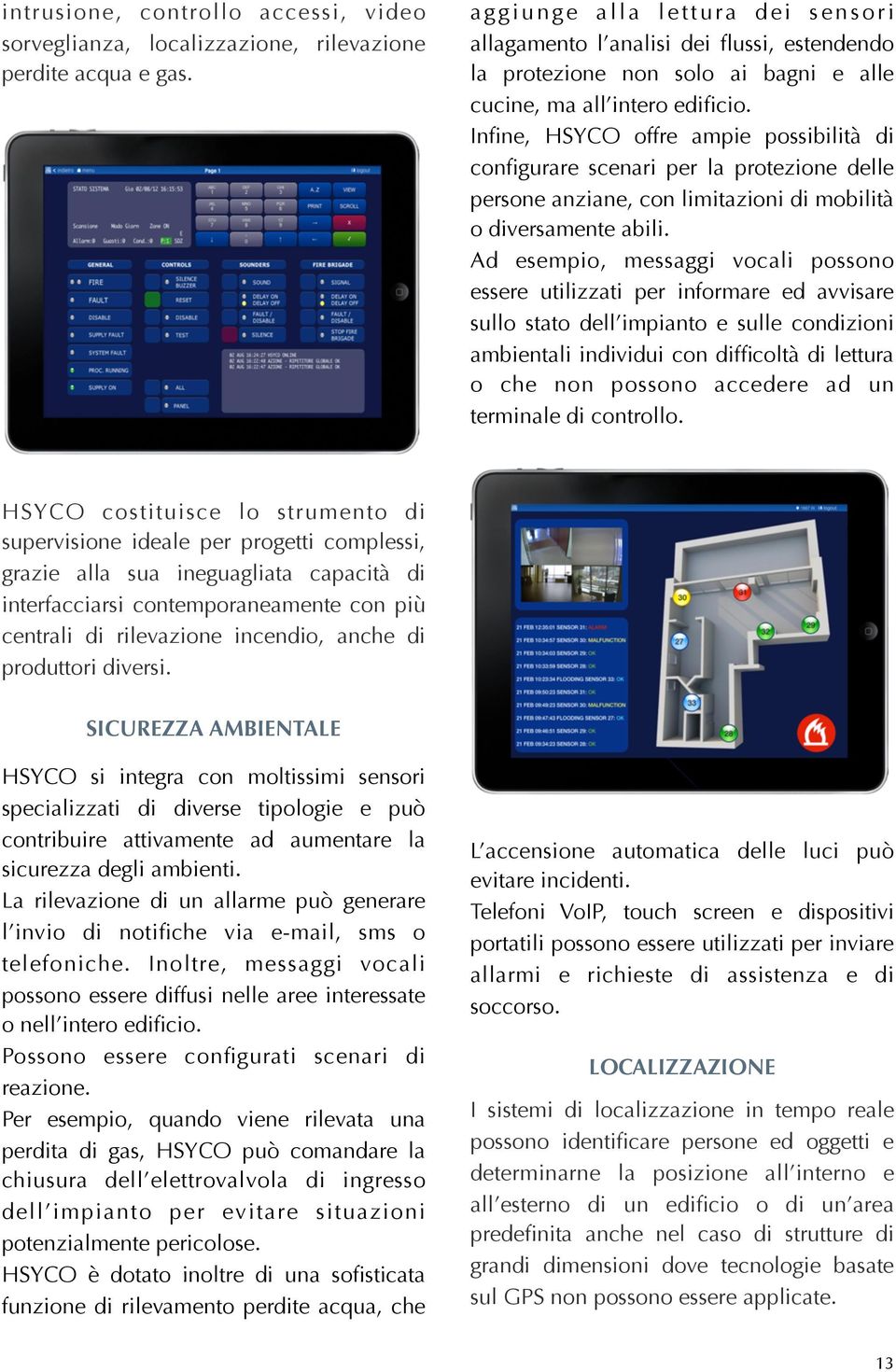 Infine, HSYCO offre ampie possibilità di configurare scenari per la protezione delle persone anziane, con limitazioni di mobilità o diversamente abili.