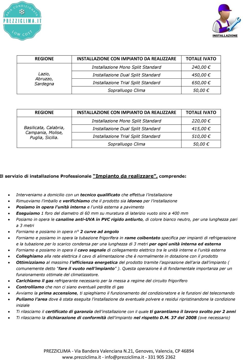 Installazione Mono Split Standard 220,00 Installazione Dual Split Standard 415,00 Installazione Trial Split Standard 510,00 Il servizio di installazione Professionale Impianto da realizzare,