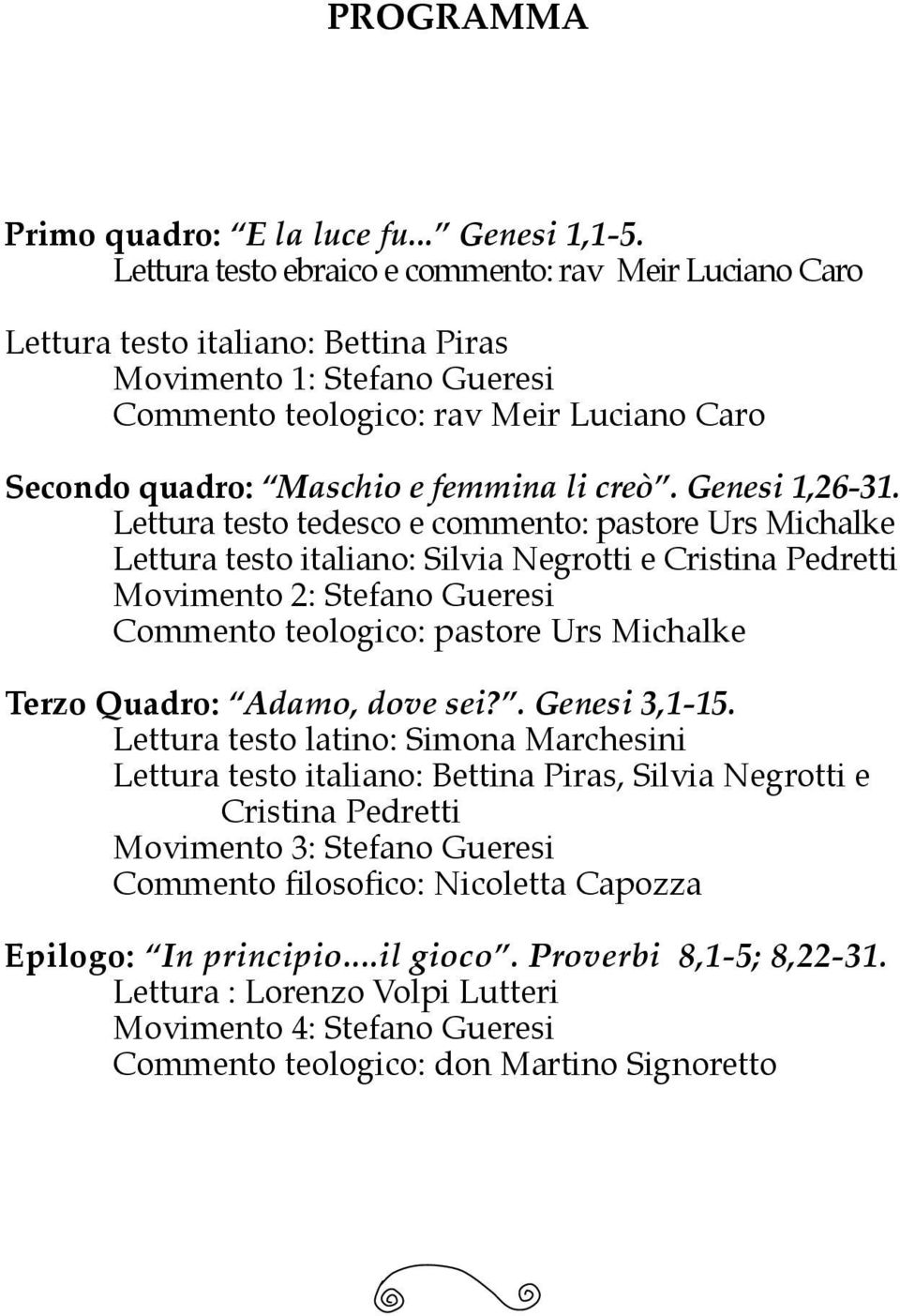 Lettura testo italiano: Silvia Negrotti e Cristina Pedretti Movimento 2: Stefano Gueresi Commento teologico: pastore Urs Michalke Terzo Quadro: Adamo, dove sei?. Genesi 3,1-15.