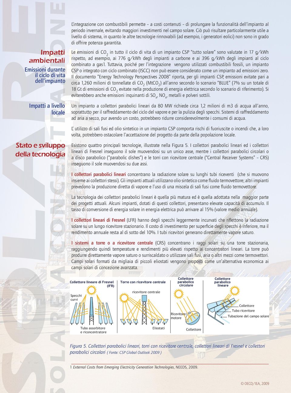 Ciò può risultare particolarmente utile a livello di sistema, in quanto le altre tecnologie rinnovabili (ad esempio, i generatori eolici) non sono in grado di offrire potenza garantita.