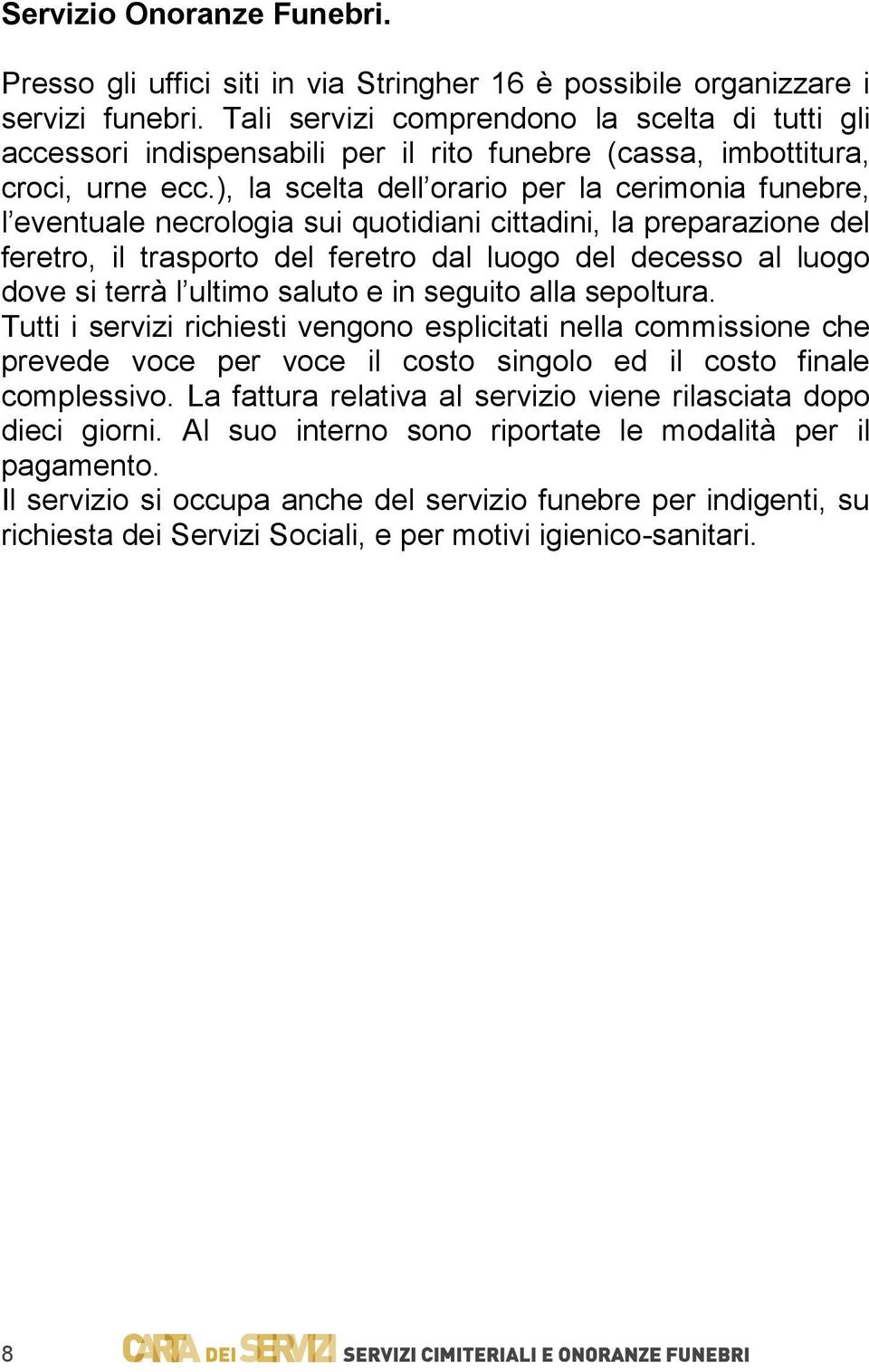 ), la scelta dell orario per la cerimonia funebre, l eventuale necrologia sui quotidiani cittadini, la preparazione del feretro, il trasporto del feretro dal luogo del decesso al luogo dove si terrà