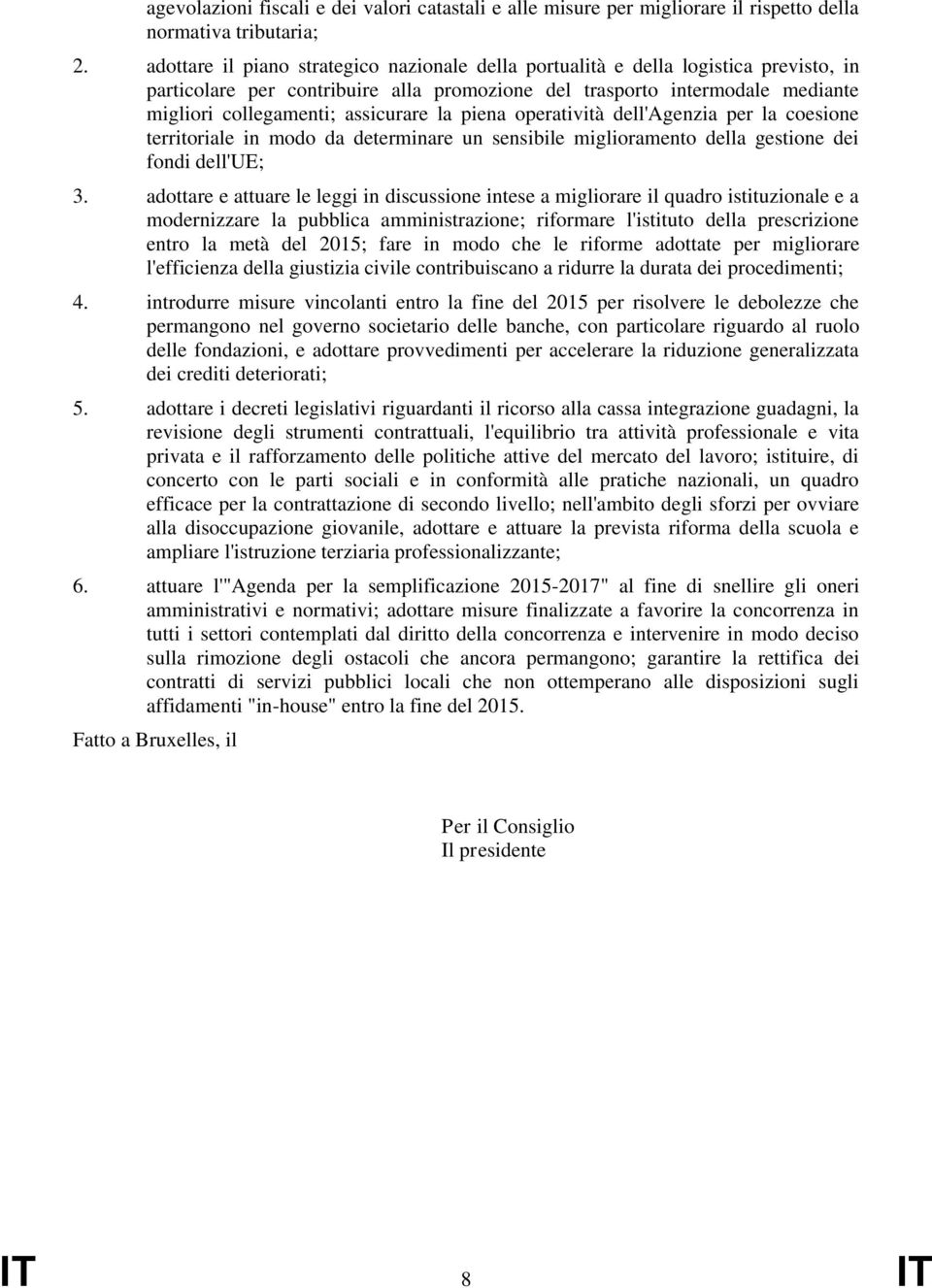 la piena operatività dell'agenzia per la coesione territoriale in modo da determinare un sensibile miglioramento della gestione dei fondi dell'ue; 3.