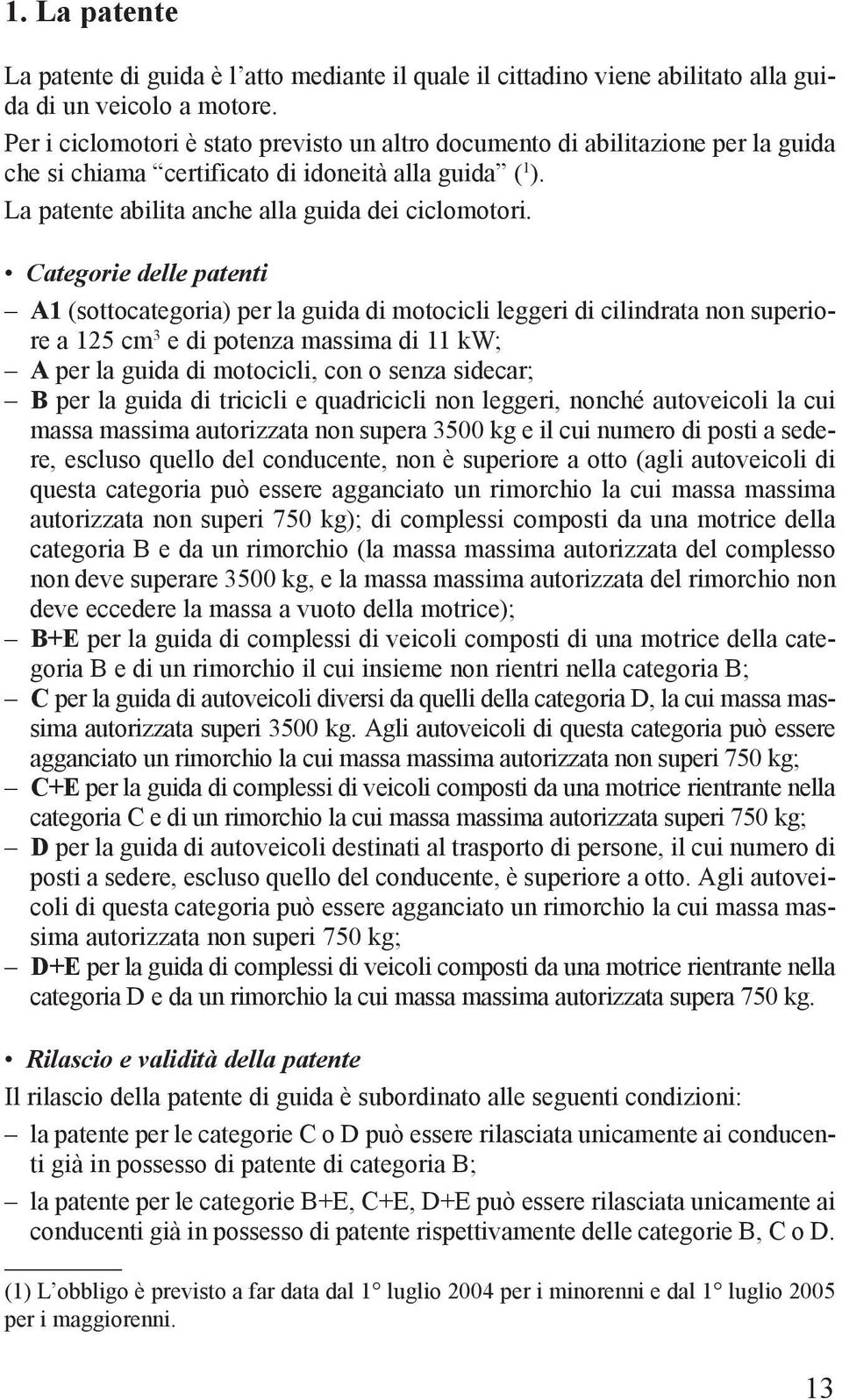 Categorie delle patenti A1 (sottocategoria) per la guida di motocicli leggeri di cilindrata non superiore a 125 cm 3 e di potenza massima di 11 kw; A per la guida di motocicli, con o senza sidecar; B