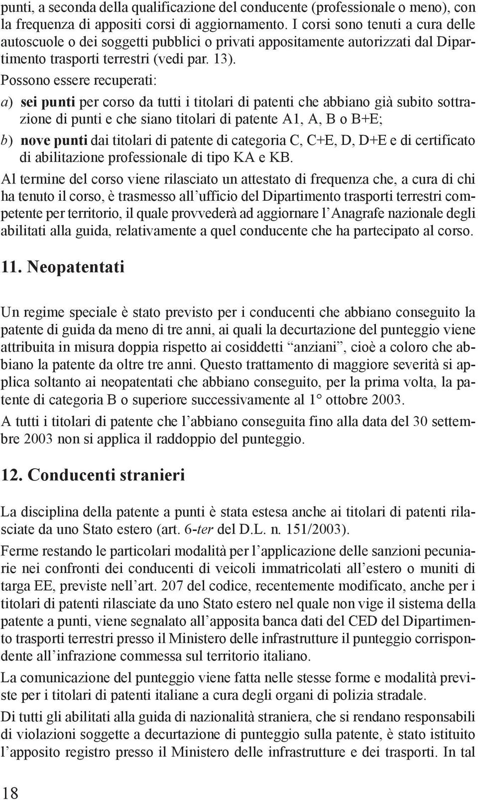 Possono essere recuperati: a) sei punti per corso da tutti i titolari di patenti che abbiano già subito sottrazione di punti e che siano titolari di patente A1, A, B o B+E; b) nove punti dai titolari