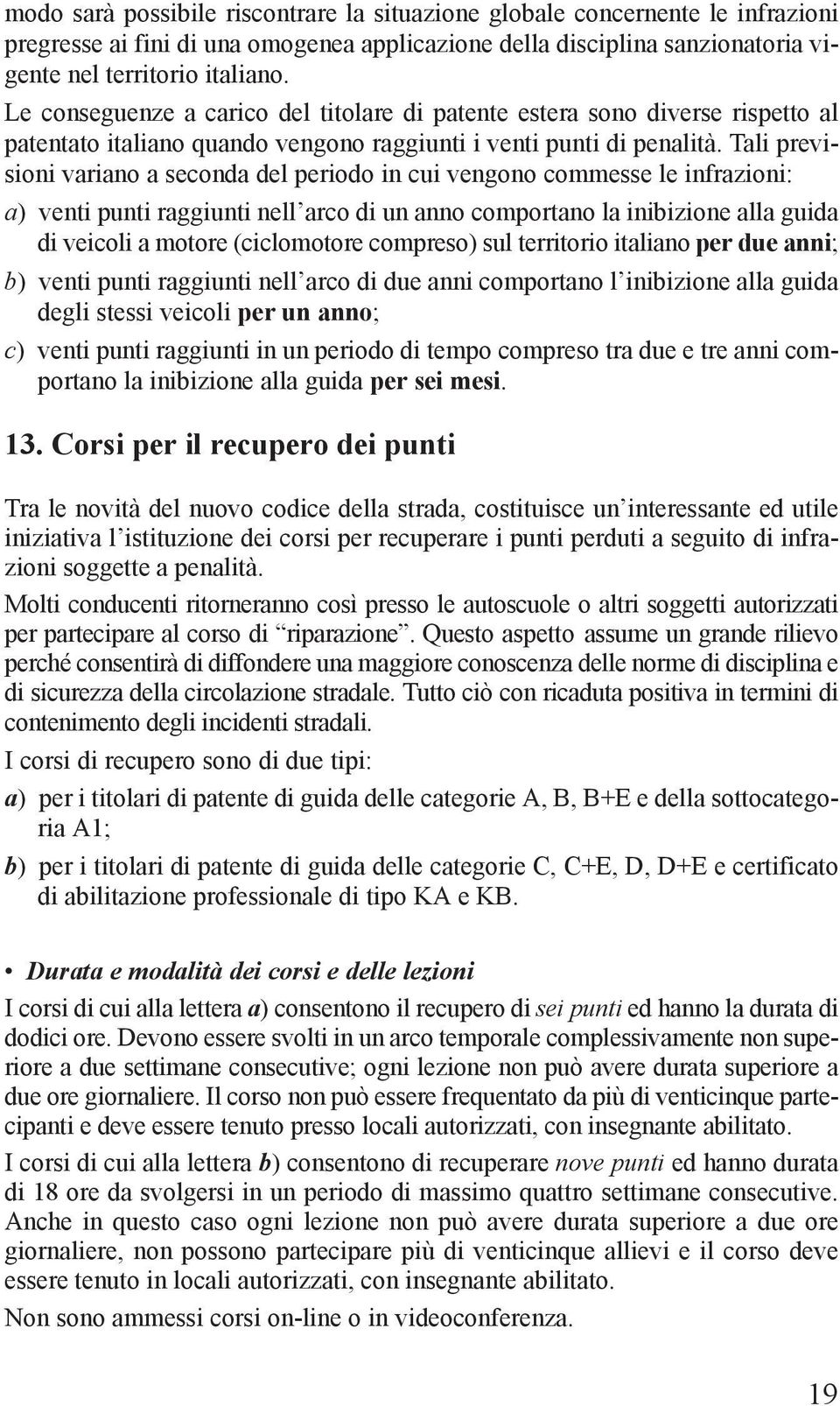 Tali previsioni variano a seconda del periodo in cui vengono commesse le infrazioni: a) venti punti raggiunti nell arco di un anno comportano la inibizione alla guida di veicoli a motore (ciclomotore