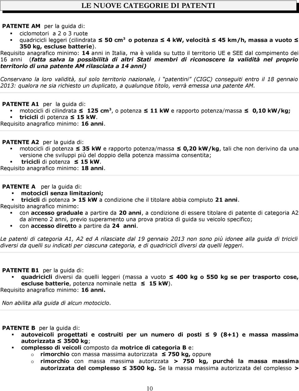 proprio territorio di una patente AM rilasciata a 14 anni) Conservano la loro validità, sul solo territorio nazionale, i patentini (CIGC) conseguiti entro il 18 gennaio 2013: qualora ne sia richiesto