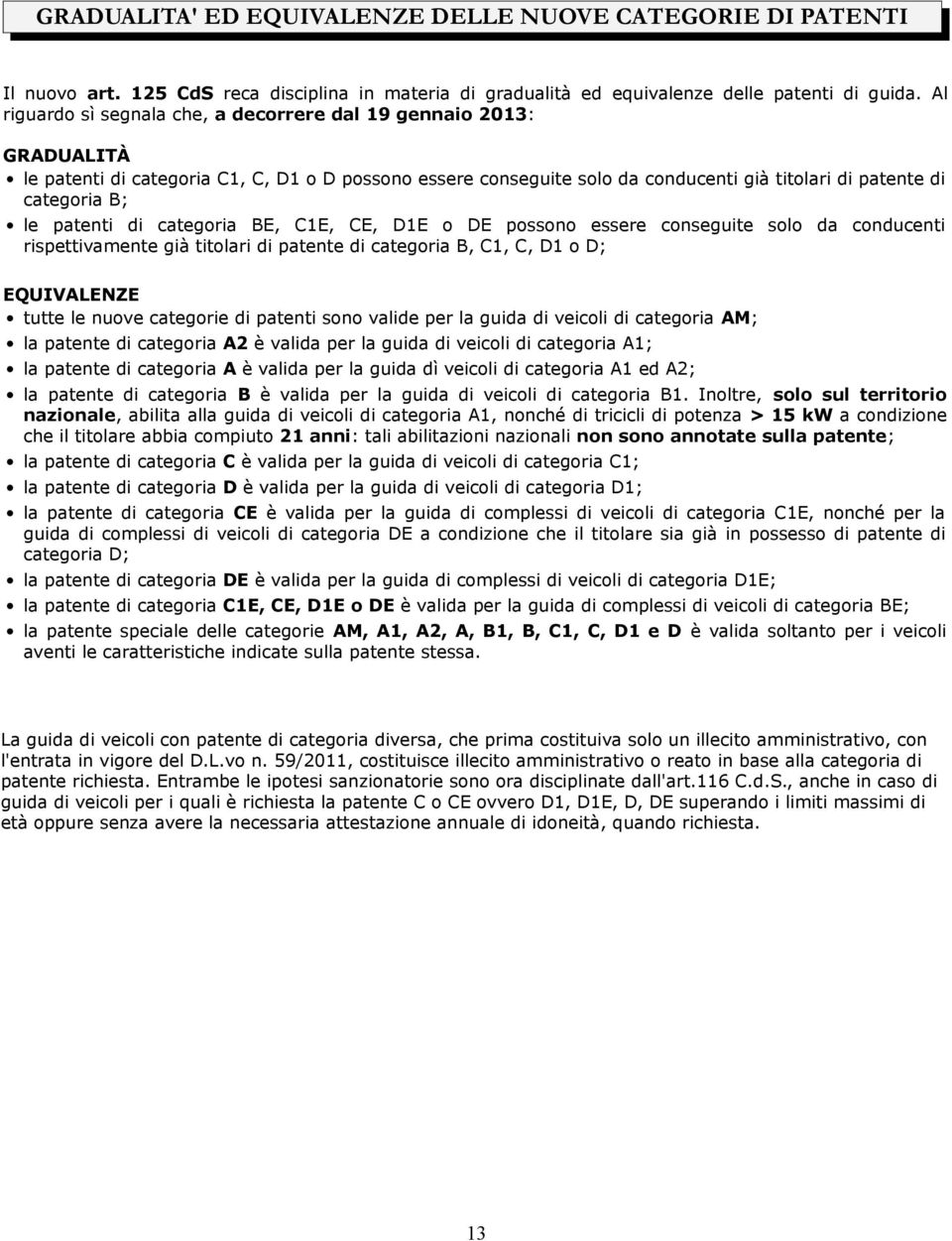 patenti di categoria BE, C1E, CE, D1E o DE possono essere conseguite solo da conducenti rispettivamente già titolari di patente di categoria B, C1, C, D1 o D; EQUIVALENZE tutte le nuove categorie di