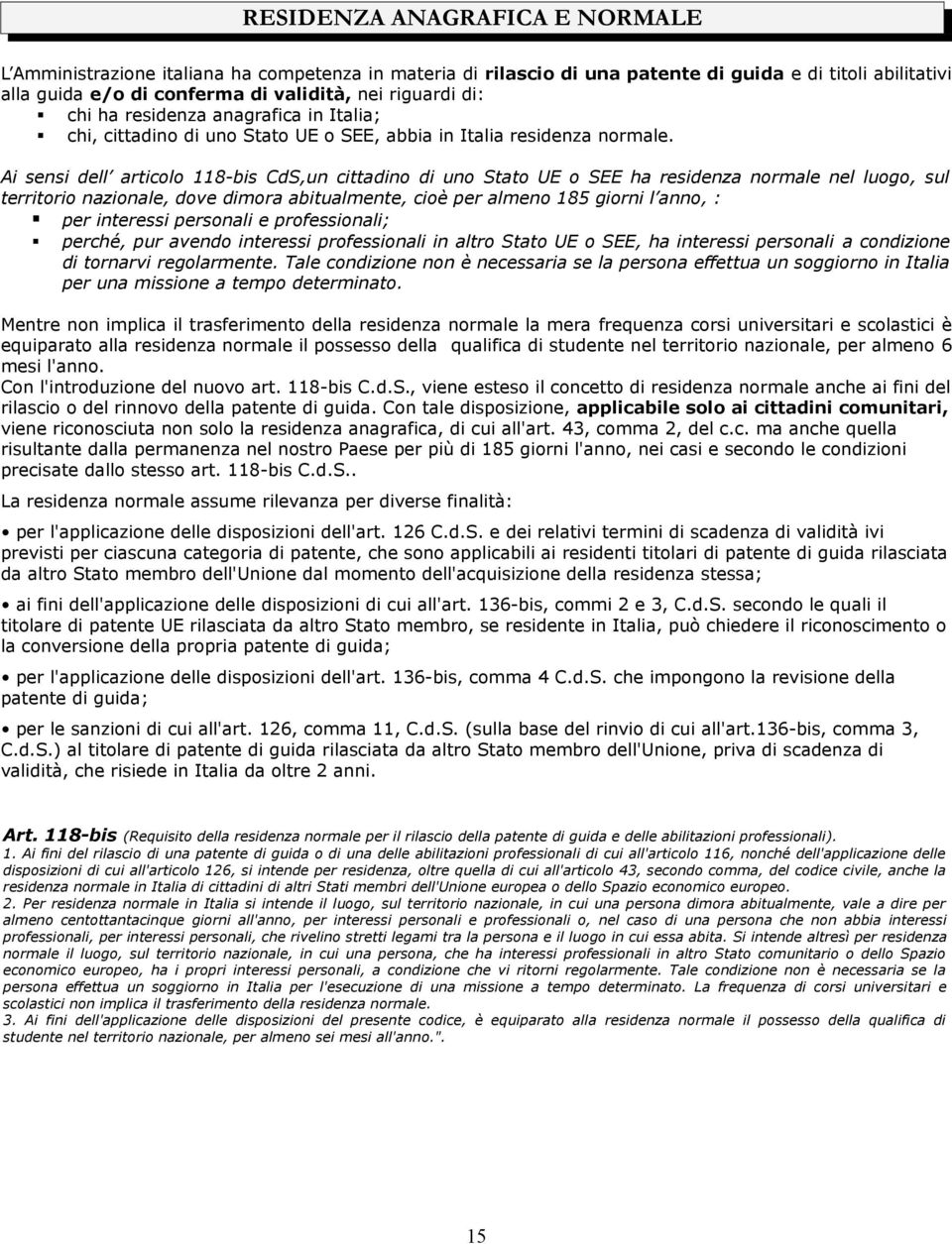 Ai sensi dell articolo 118-bis CdS,un cittadino di uno Stato UE o SEE ha residenza normale nel luogo, sul territorio nazionale, dove dimora abitualmente, cioè per almeno 185 giorni l anno, : per